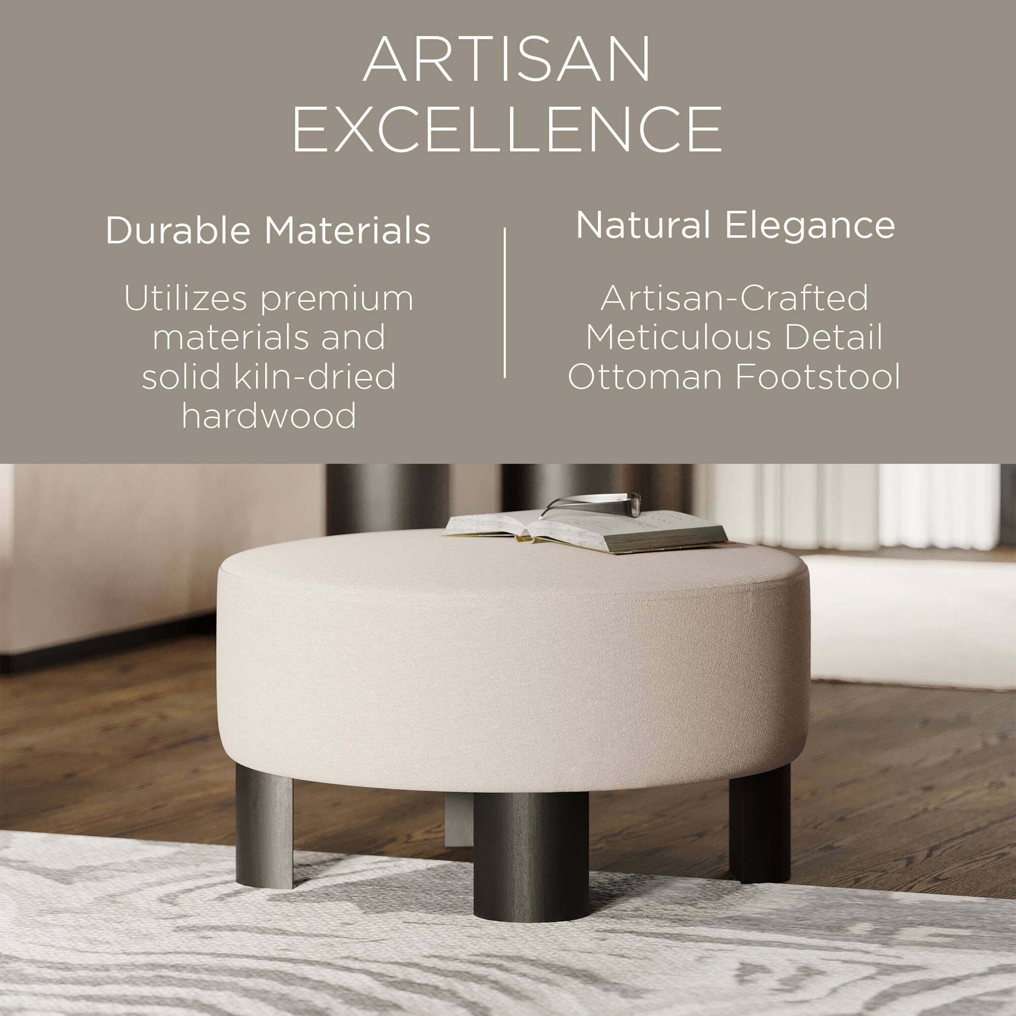 ARTISAN EXCELLENCE

Durable Materials  
Utilizes premium materials and solid kiln-dried hardwood

Natural Elegance  
Artisan-Crafted Meticulous Detail Ottoman Footstool