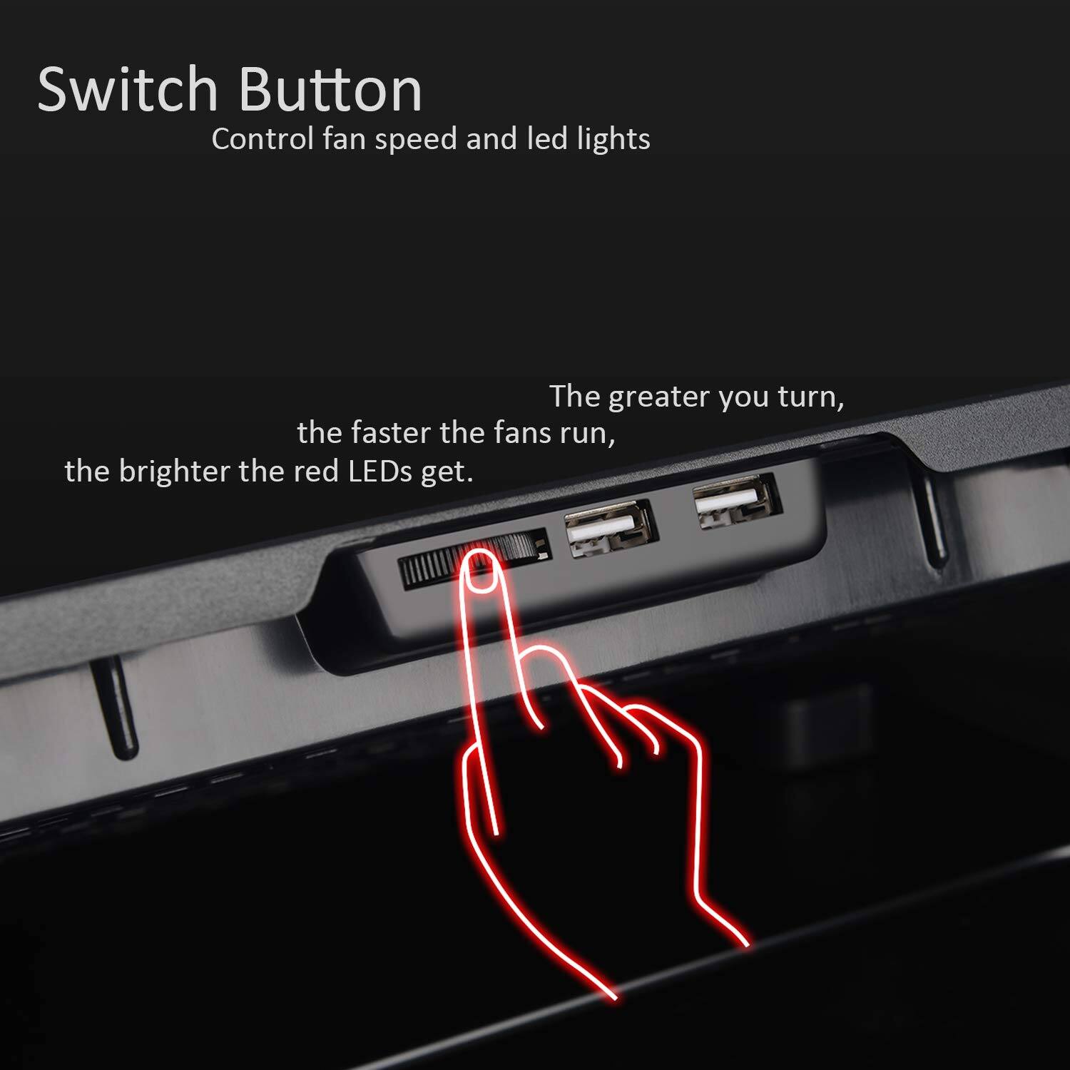 Switch Button  
Control fan speed and LED lights  

The greater you turn, the faster the fans run, the brighter the red LEDs get.