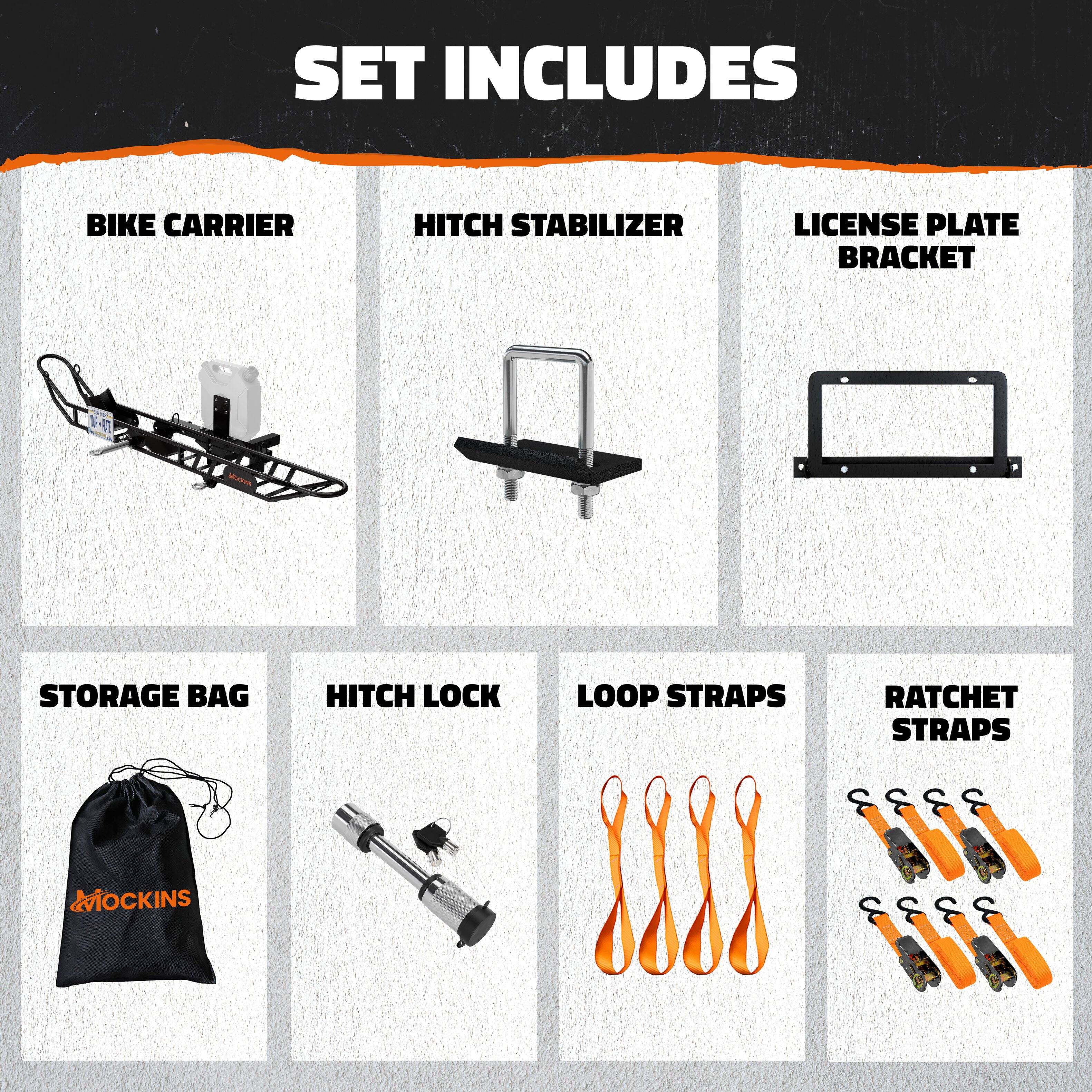 SET INCLUDES

- BIKE CARRIER
- HITCH STABILIZER
- LICENSE PLATE BRACKET
- STORAGE BAG
- HITCH LOCK
- LOOP STRAPS
- RATCHET STRAPS