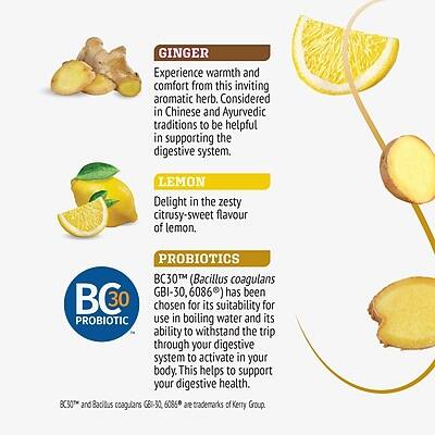 **GINGER**  
Experience warmth and comfort from this inviting aromatic herb. Considered in Chinese and Ayurvedic traditions to be helpful in supporting the digestive system.

**LEMON**  
Delight in the zesty citrusy-sweet flavour of lemon.

**PROBIOTICS**  
BC30™ (Bacillus coagulans GBI-30, 6086) has been chosen for its suitability for use in boiling water and its ability to withstand the trip through your digestive system to activate in your body. This helps to support your digestive health.  
BC30™ and Bacillus coagulans GBI-30, 6086 are trademarks of Kerry Group.