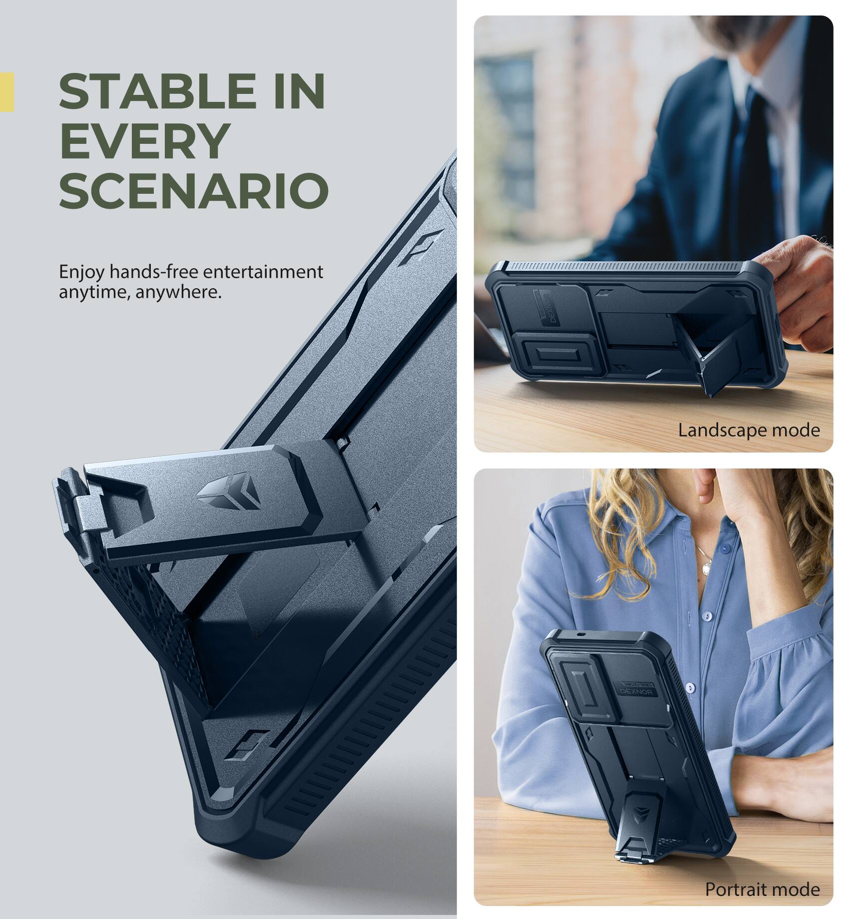 STABLE IN EVERY SCENARIO
Enjoy hands-free entertainment anytime, anywhere.
Landscape mode
Portrait mode