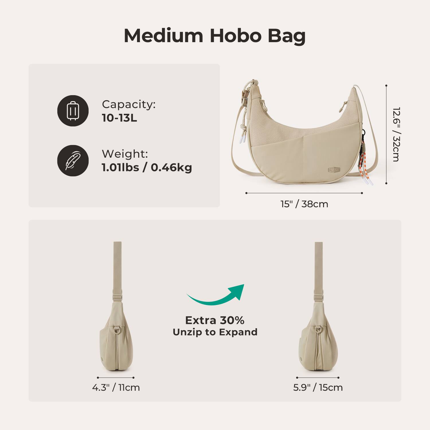 Medium Hobo Bag

Capacity: 10-13L  
Weight: 1.01lbs / 0.46kg

12.6" / 32cm  
15" / 38cm

Extra 30% Unzip to Expand

4.3" / 11cm  
5.9" / 15cm