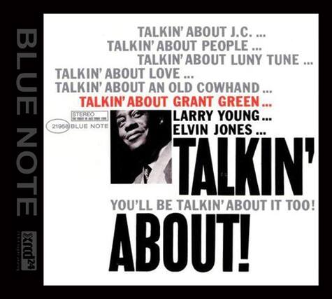 TALKIN' ABOUT J.C. ...
TALKIN' ABOUT PEOPLE ...
TALKIN' ABOUT LUNY TUNE ...
TALKIN' ABOUT LOVE ...
TALKIN' ABOUT AN OLD COWHAND ...
TALKIN' ABOUT GRANT GREEN ...
TALKIN' ABOUT LARRY YOUNG ...
TALKIN' ABOUT ELVIN JONES ...
TALKIN' ABOUT!
YOU'LL BE TALKIN' ABOUT IT TOO!
STEREO
21958 BLUE NOTE
BLUE NOTE