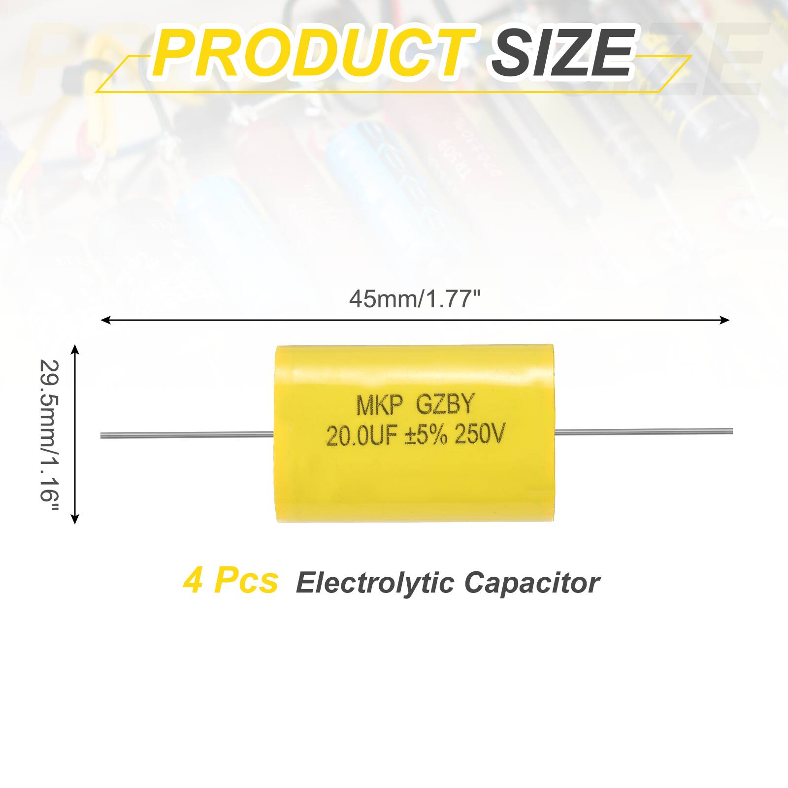 PRODUCT SIZE

45mm/1.77"  
29.5mm/1.16"  

MKP GZBY  
20.0UF ±5% 250V  

4 Pcs Electrolytic Capacitor