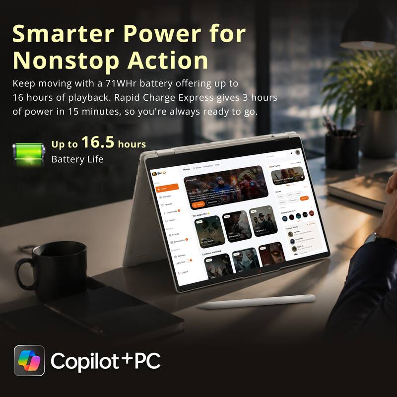 Smarter Power for Nonstop Action  
Keep moving with a 71WHr battery offering up to 16 hours of playback. Rapid Charge Express gives 3 hours of power in 15 minutes, so you're always ready to go.  
Up to 16.5 hours Battery Life  
Copilot + PC