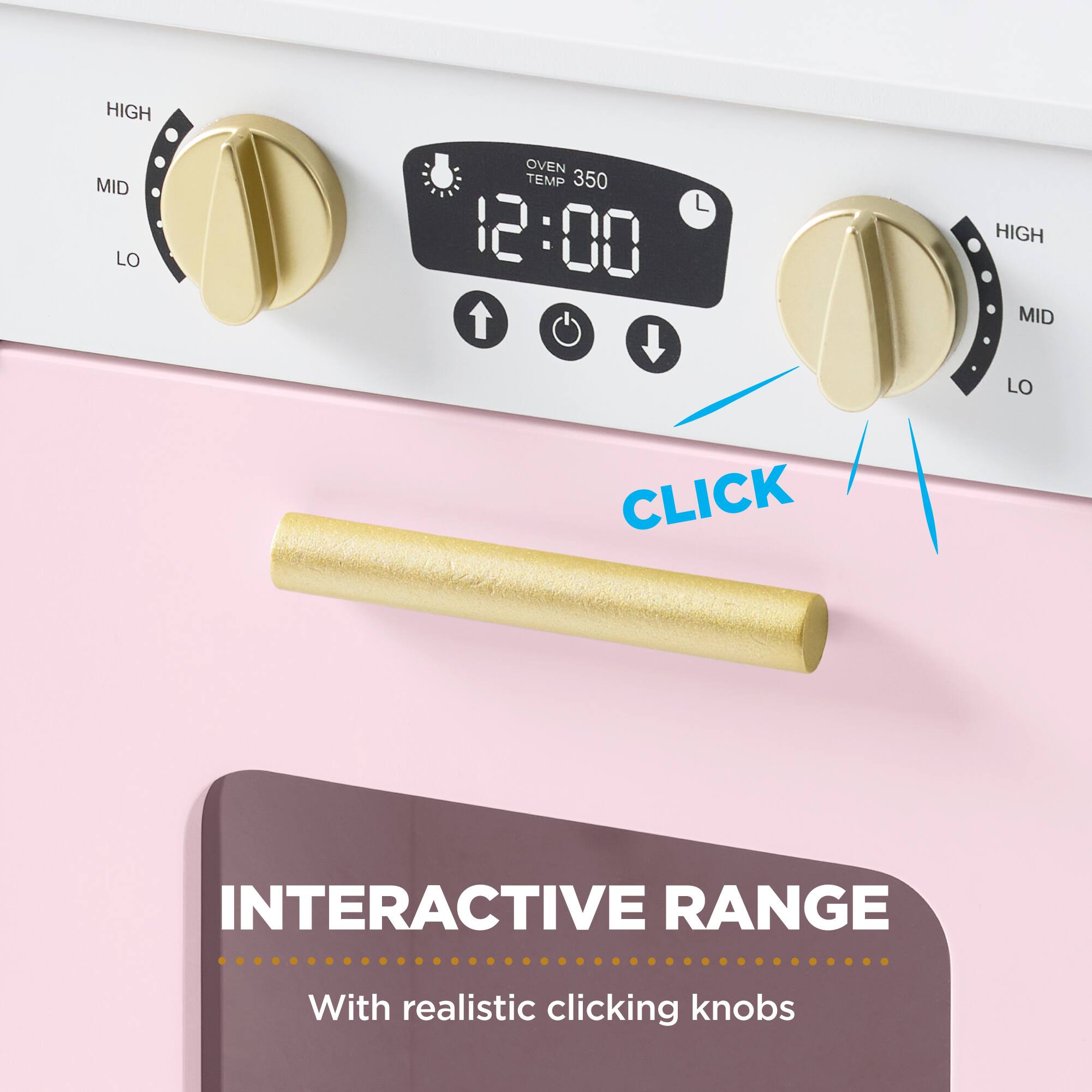 HIGH MID LO  
OVEN TEMP 350  
12:00  
HIGH MID LO  
CLICK  
INTERACTIVE RANGE  
With realistic clicking knobs