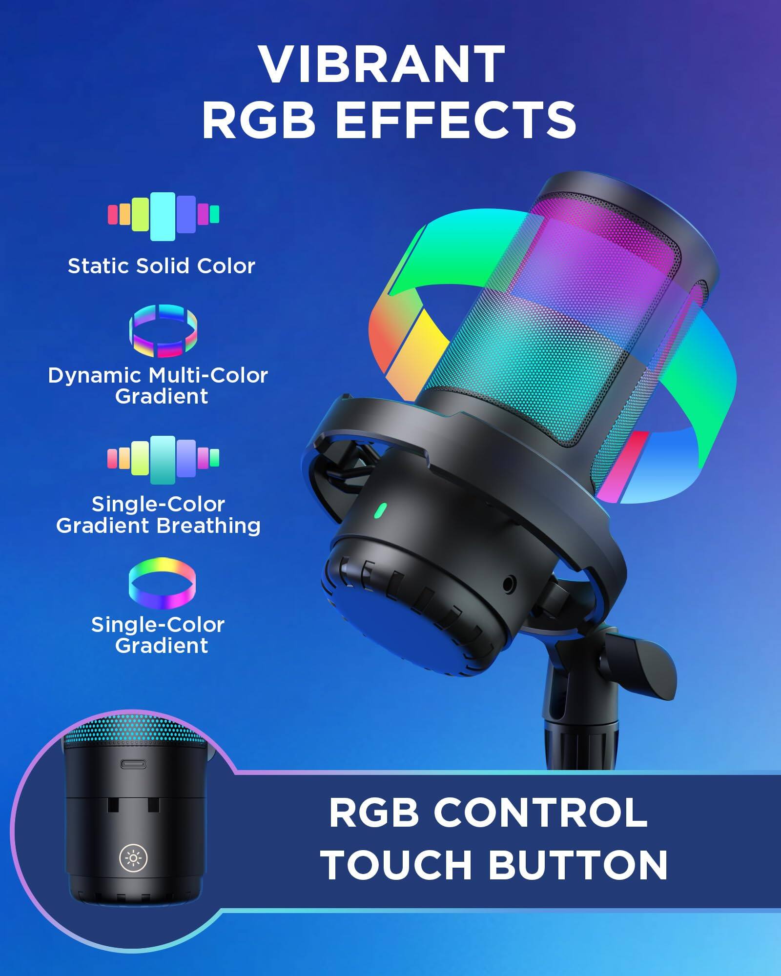 VIBRANT RGB EFFECTS

- Static Solid Color
- Dynamic Multi-Color Gradient
- Single-Color Gradient Breathing
- Single-Color Gradient

RGB CONTROL TOUCH BUTTON