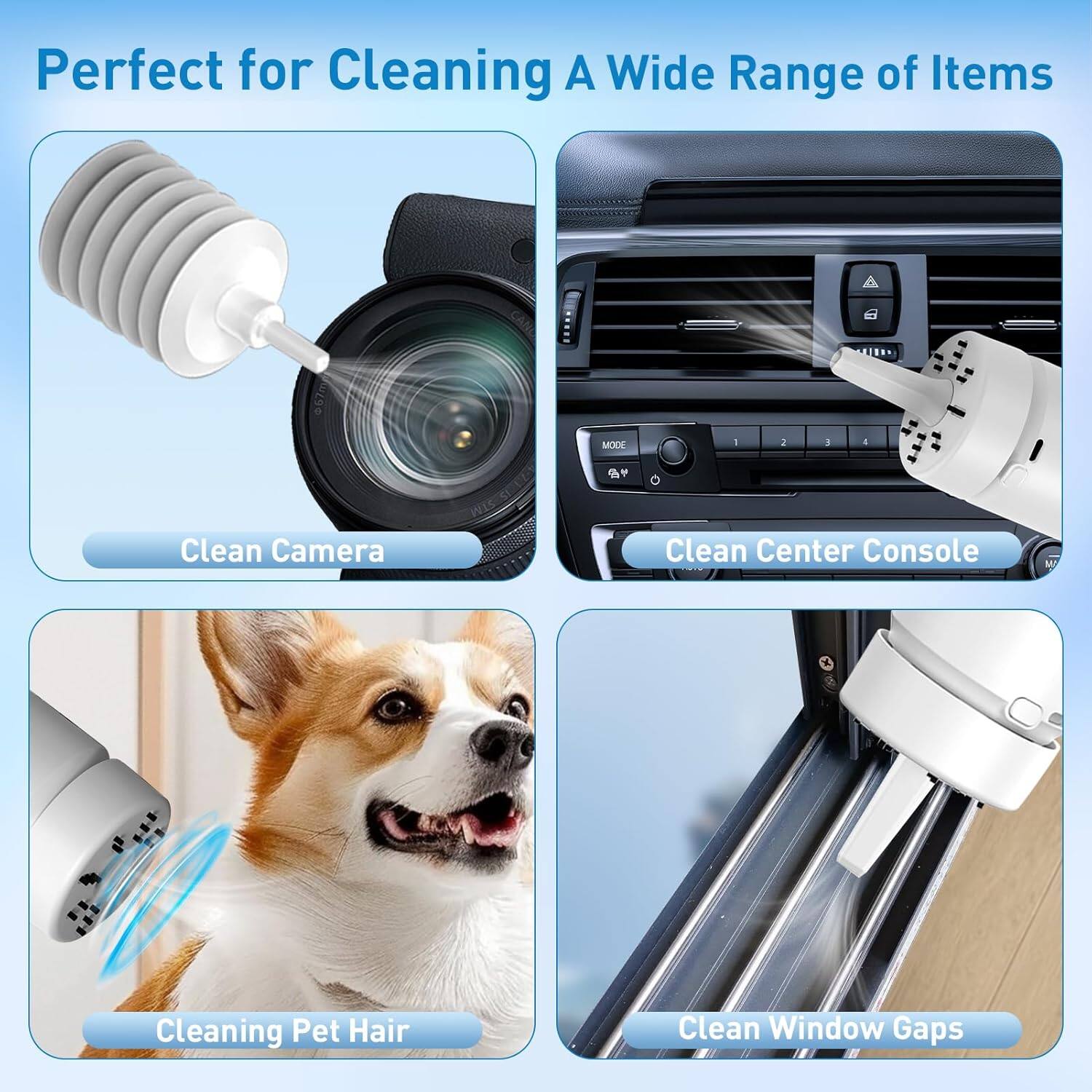 Perfect for Cleaning A Wide Range of Items

- Clean Camera
- Clean Center Console
- Cleaning Pet Hair
- Clean Window Gaps