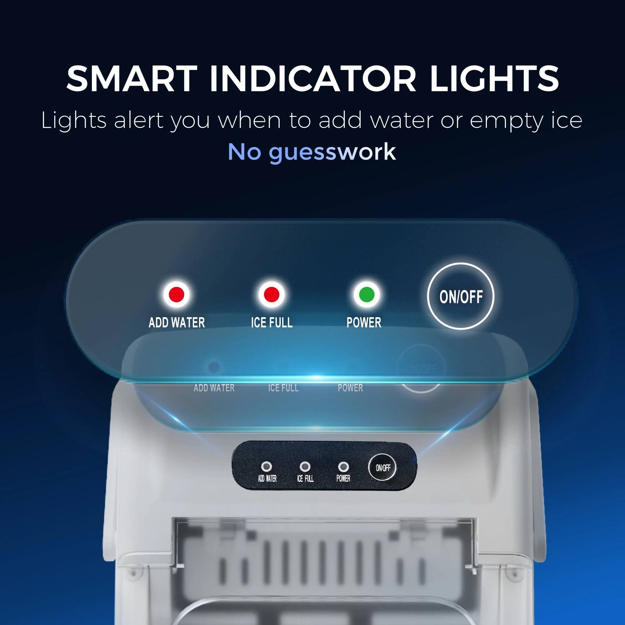 SMART INDICATOR LIGHTS

Lights alert you when to add water or empty ice. No guesswork.

- ADD WATER
- ICE FULL
- POWER ON/OFF