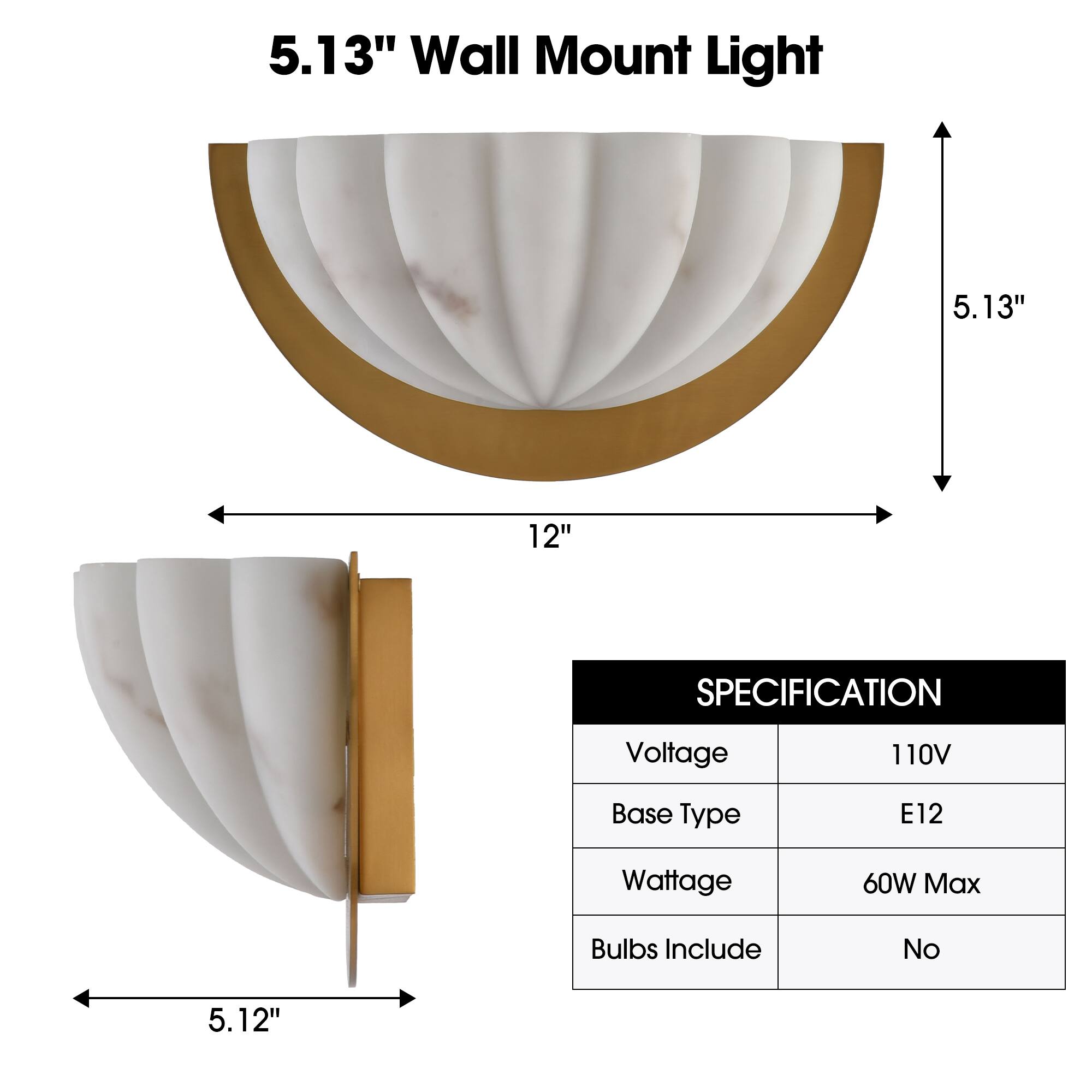 5.13" Wall Mount Light

SPECIFICATION
- Voltage: 110V
- Base Type: E12
- Wattage: 60W Max
- Bulbs Include: No

Dimensions:
- Height: 5.13"
- Width: 12"
- Depth: 5.12"