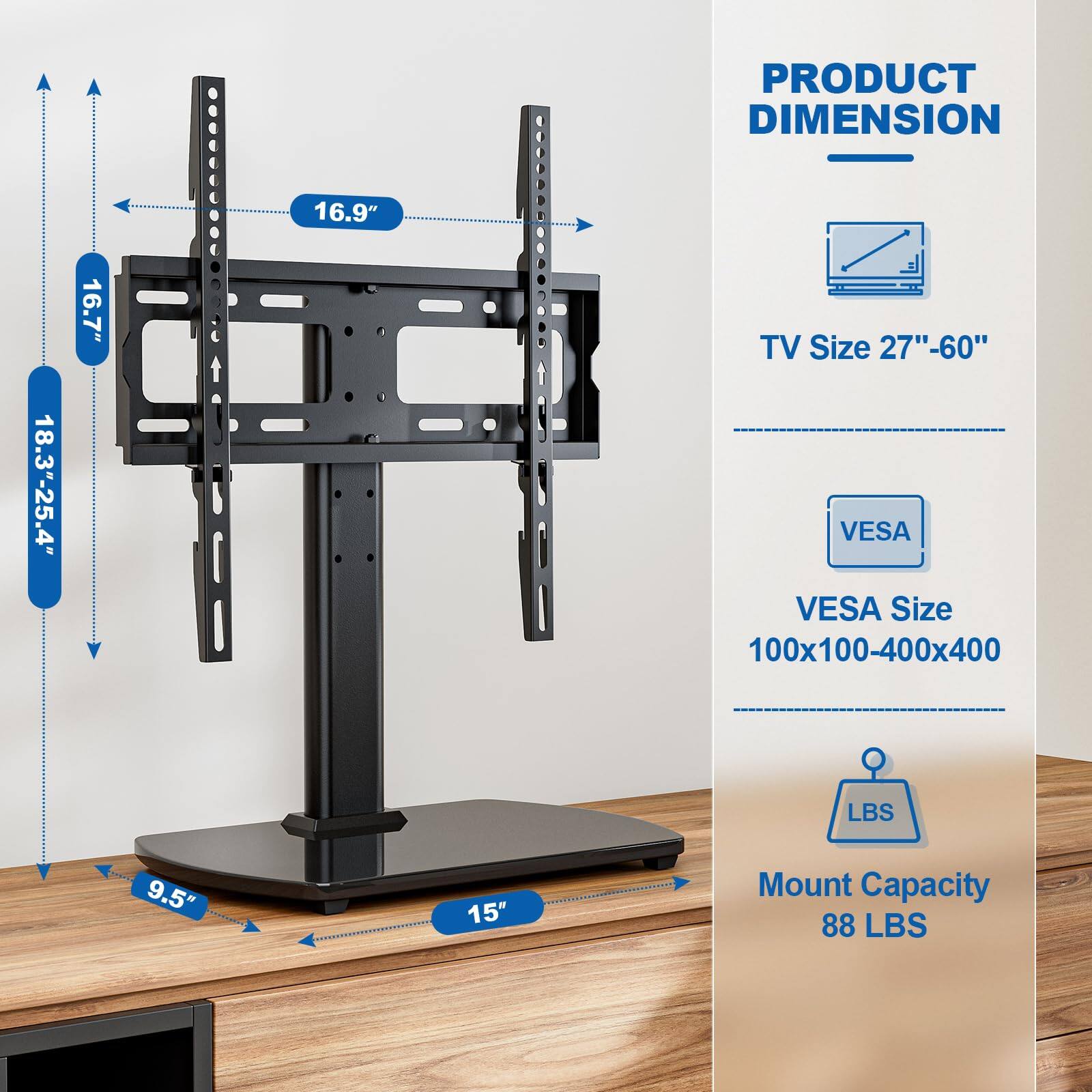 PRODUCT DIMENSION  
16.9" 18.3"-25.4" 16.7"  
TV Size 27"-60"  
VESA Size 100x100-400x400  
Mount Capacity 88 LBS