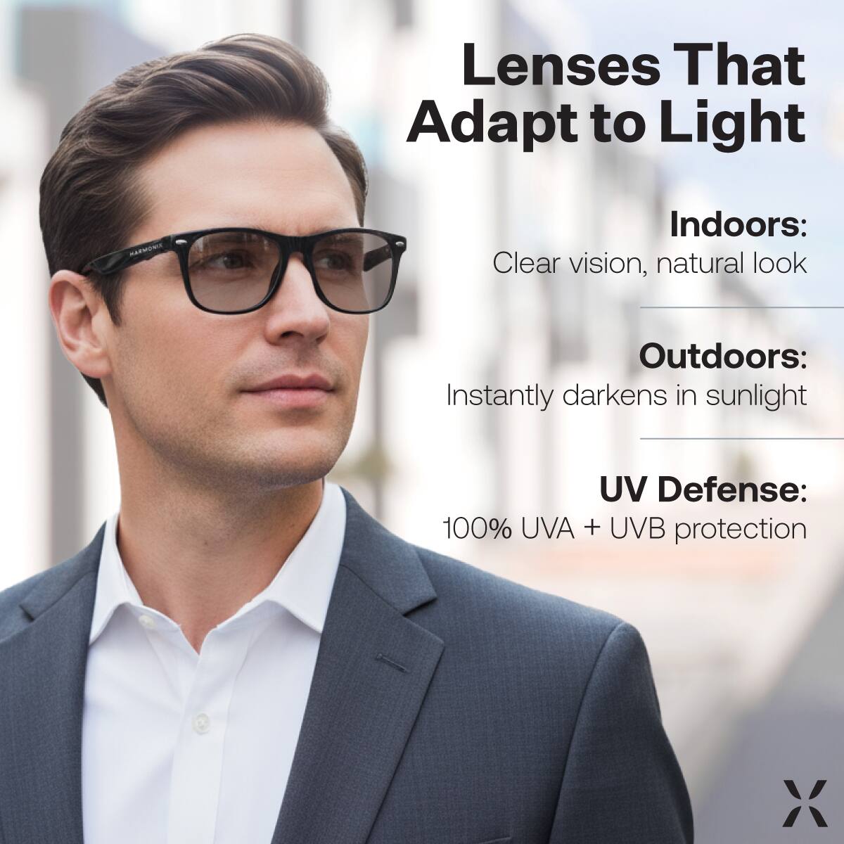 Lenses That Adapt to Light

Indoors:
Clear vision, natural look

Outdoors:
Instantly darkens in sunlight

UV Defense:
100% UVA + UVB protection