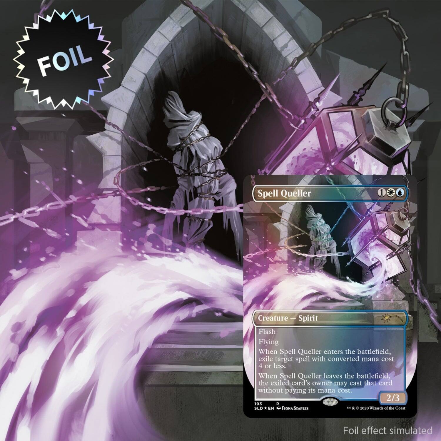 Spell Queller  
1 Creature — Spirit  
Flash  
Flying  
When Spell Queller enters the battlefield, exile target spell with converted mana cost 4 or less.  
When Spell Queller leaves the battlefield, the exiled card's owner may cast that card without paying its mana cost.  
2/3  

193  
SLD  
EN  
Fiona Staples  
© 2020 Wizards of the Coast