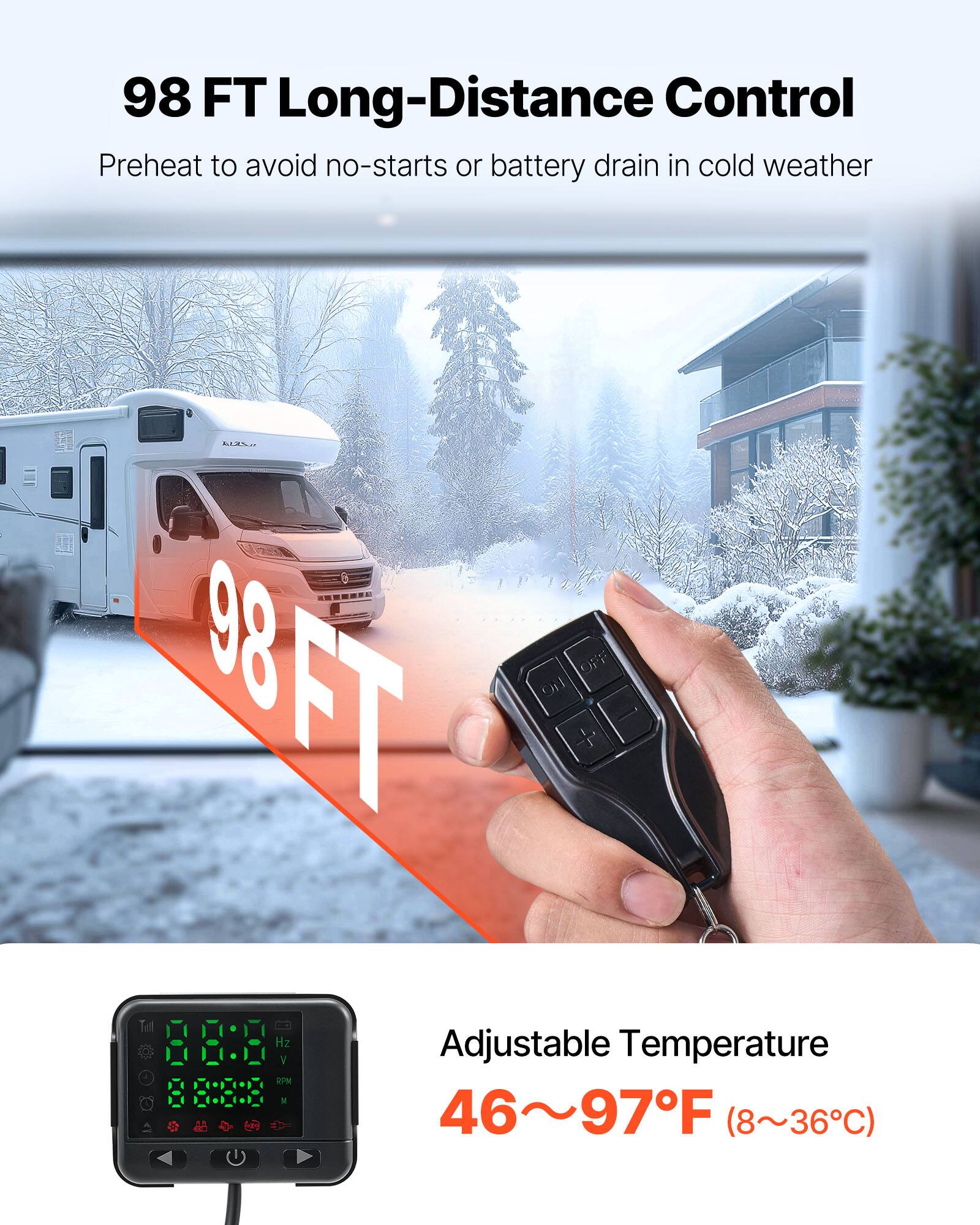 98 FT Long-Distance Control  
Preheat to avoid no-starts or battery drain in cold weather  

OFF 98FT ON  

Hz V 4  

Adjustable Temperature 46~97F (8~36C)