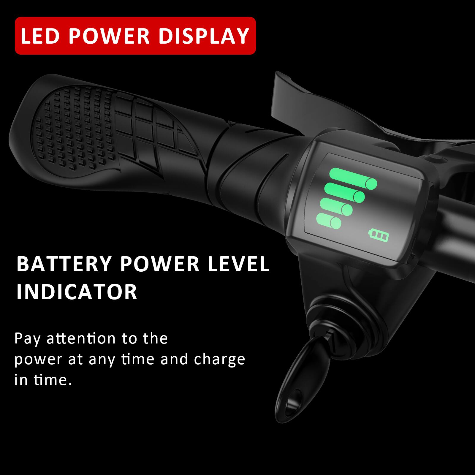 LED POWER DISPLAY

BATTERY POWER LEVEL INDICATOR

Pay attention to the power at any time and charge in time.
