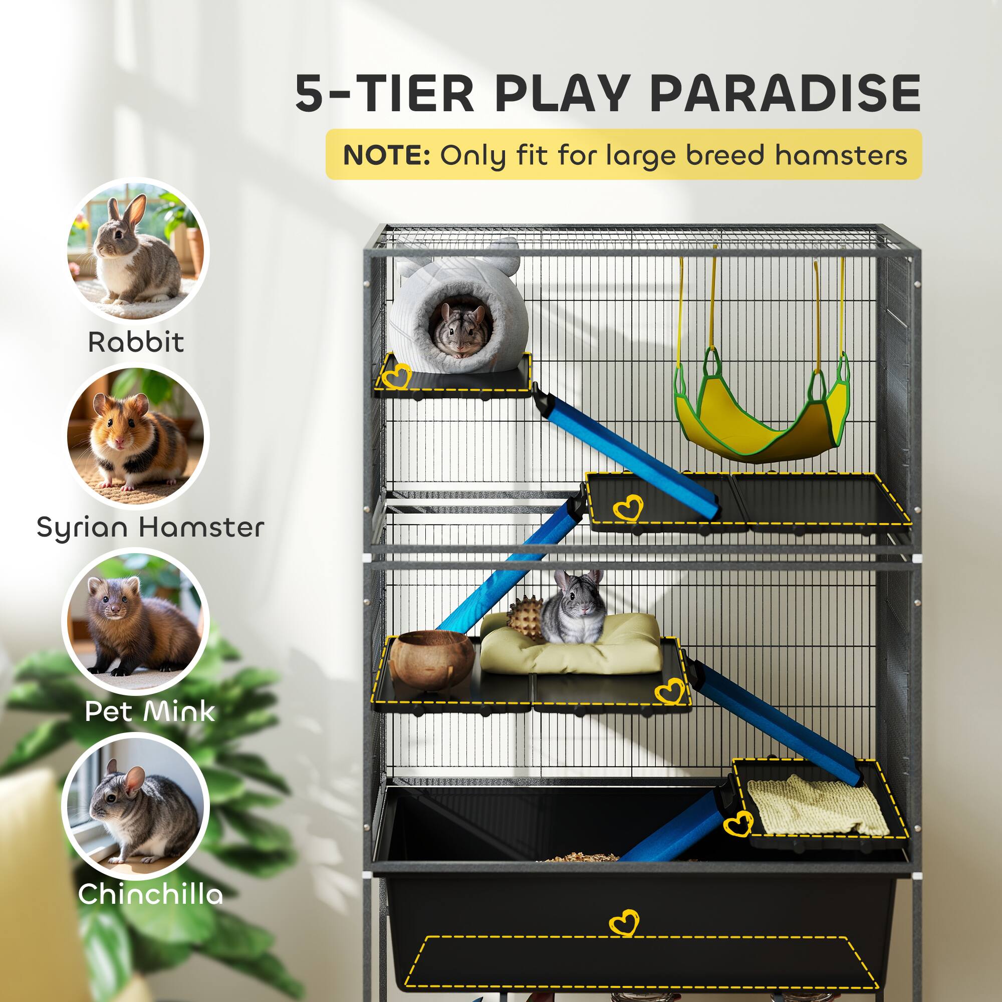5-TIER PLAY PARADISE  
NOTE: Only fit for large breed hamsters  

- Rabbit  
- Syrian Hamster  
- Pet Mink  
- Chinchilla