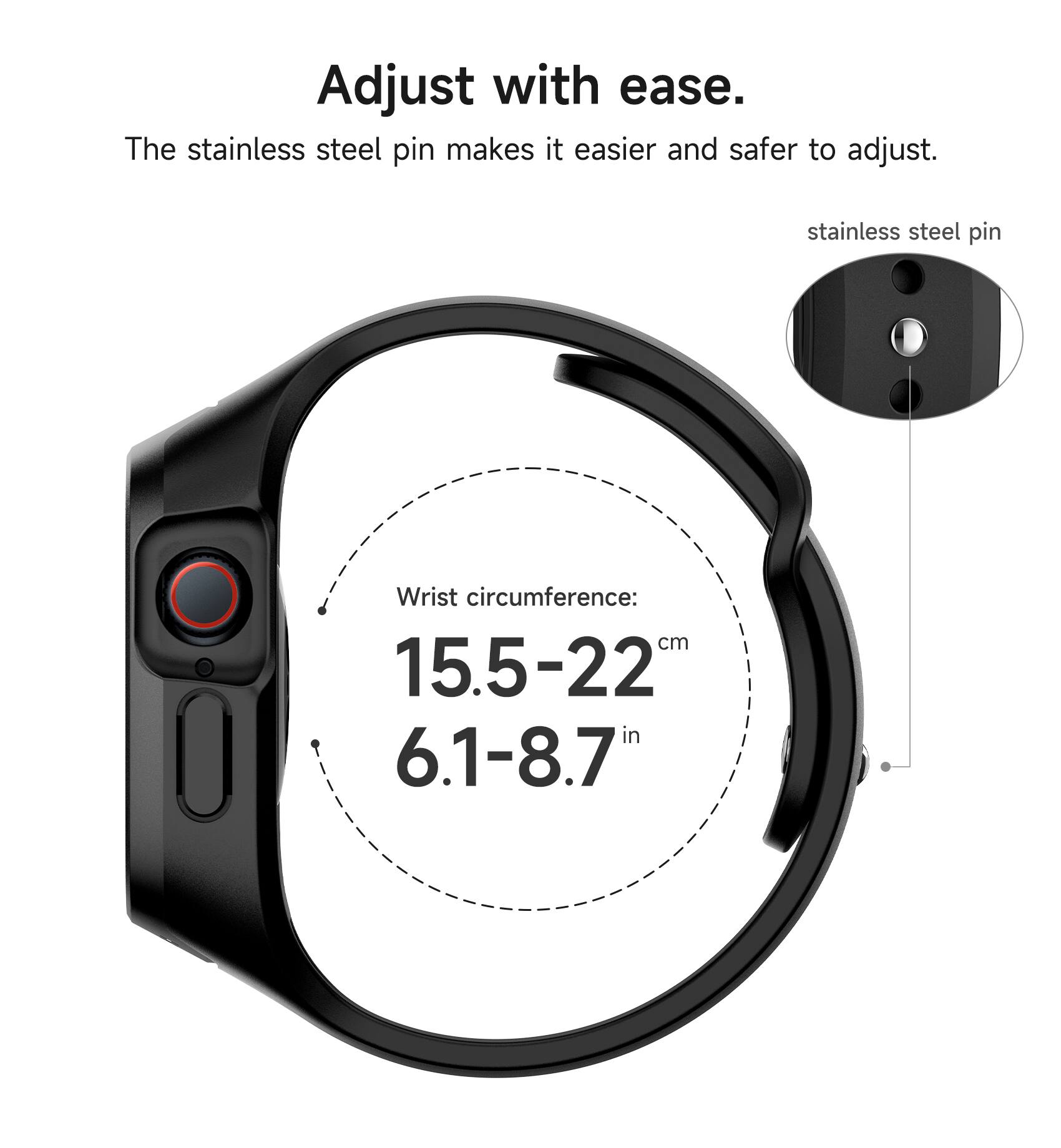 Adjust with ease. The stainless steel pin makes it easier and safer to adjust. stainless steel pin Wrist circumference: cm 15.5-22 in 6.1-8.7
