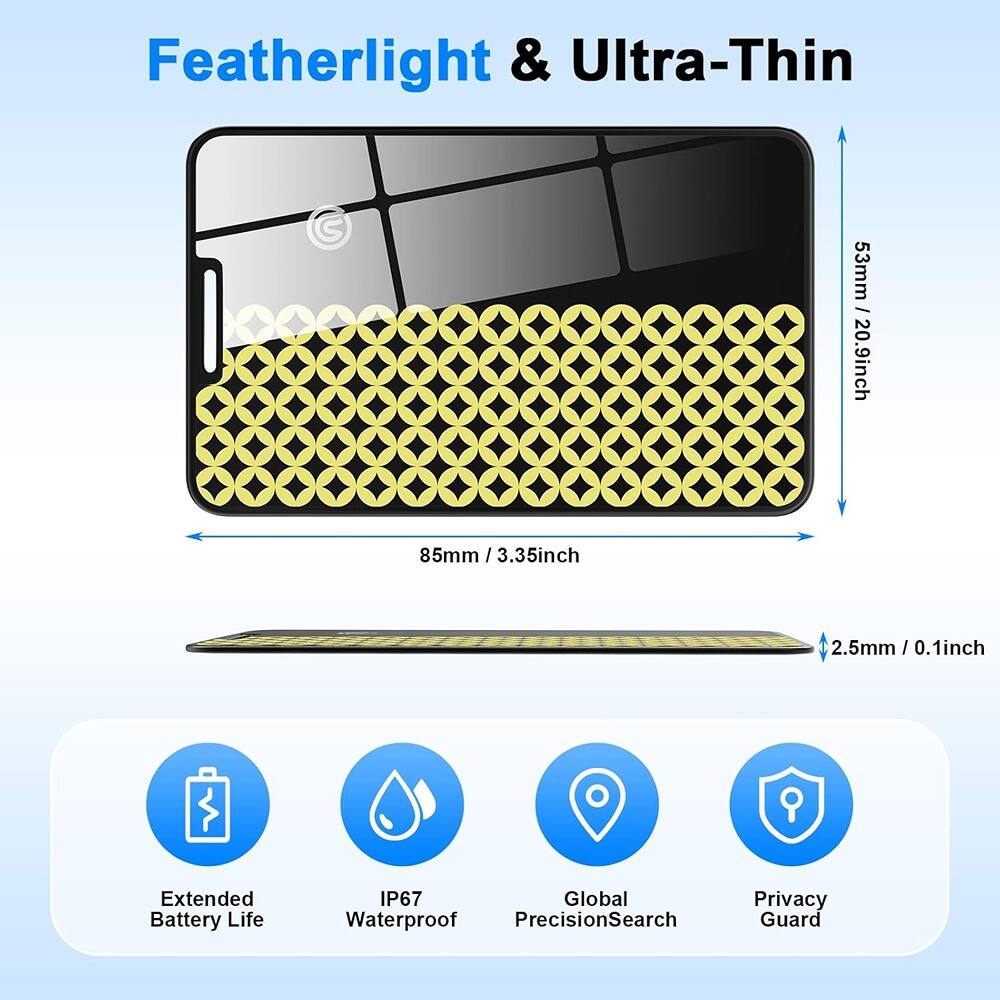 Featherlight & Ultra-Thin

53mm / 2.09inch  
85mm / 3.35inch  
2.5mm / 0.1inch

Extended Battery Life  
IP67 Waterproof  
Global PrecisionSearch  
Privacy Guard