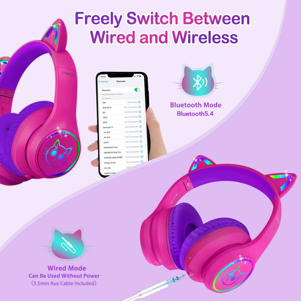 Freely Switch Between Wired and Wireless

LOBKIN

Bluetooth Mode
Bluetooth5.4

Wired Mode
Can Be Used Without Power (3.5mm Aux Cable Included)