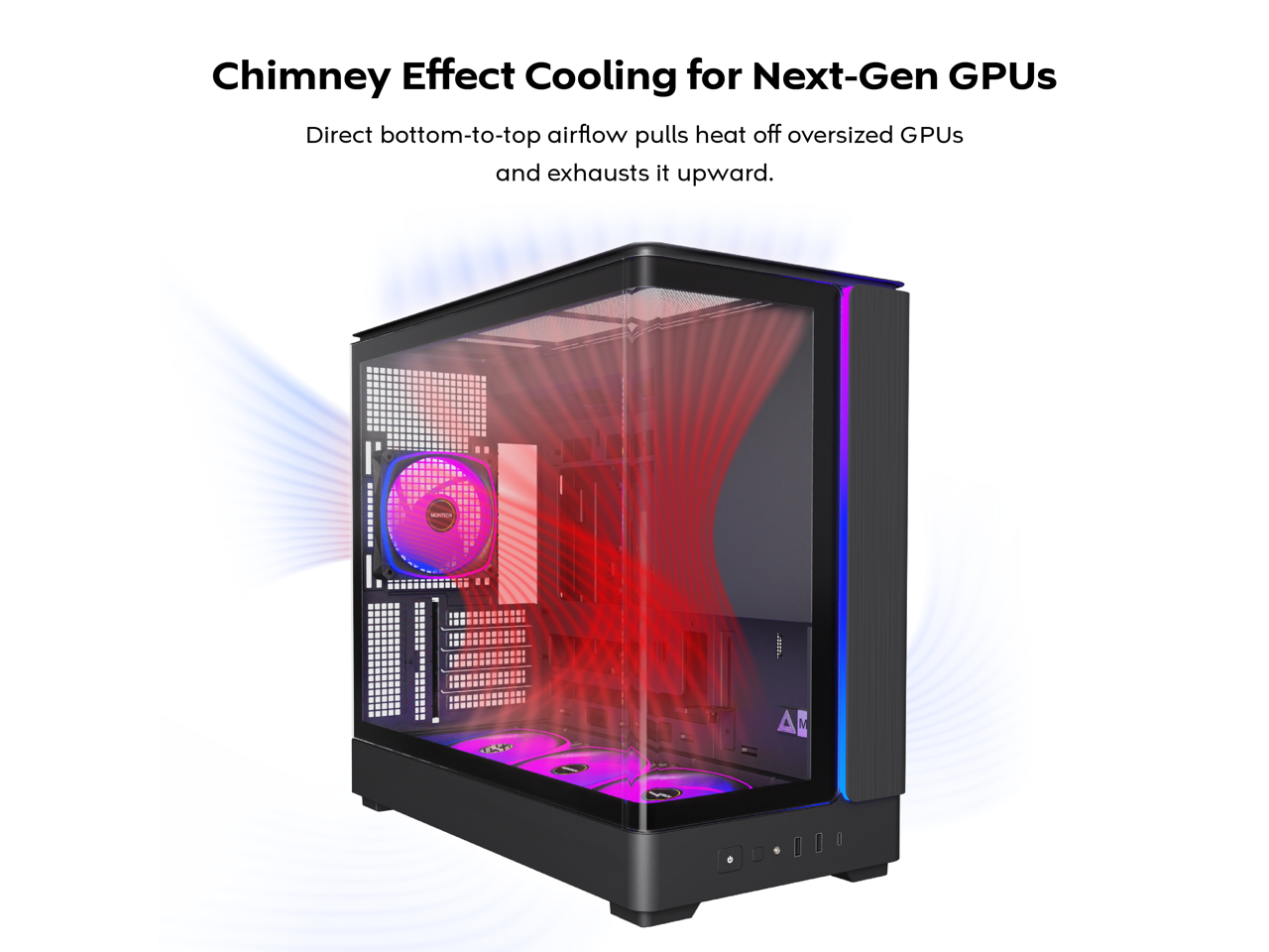 Chimney Effect Cooling for Next-Gen GPUs  
Direct bottom-to-top airflow pulls heat off oversized GPUs and exhausts it upward.