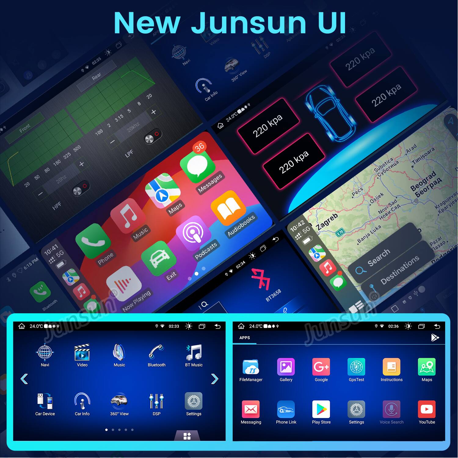 New Junsun UI Video Apkinsta 02:35 02:35 Navi DSP 220 kpa Rear View 360 20 CAN Info 220 kpa 8 S 0 3.15 24.0C kpa Front 2 20khz 100 220 500 LPF 36 Arad 325 kpa Timisoara 180 220 Subotica 80 50 20hz Beograd 20 Messages Pcs Osijek HPF Maps Novi Kparyjea Zagreb  Music Audiobooks 10:42 5G .Banja Luka Pazar 10:41 Podcasts  5G Phone Search 6:15PM 02:34 Destinations Exit Bluetooth Playing BT3658 Now 24.0C Jansan 02:33 APPS 24.0C Junsula 02:36 Navi Video Music Bluetooth BT Music G+ FileManager Gallery Google GpsTest Instructions Maps

Car Device