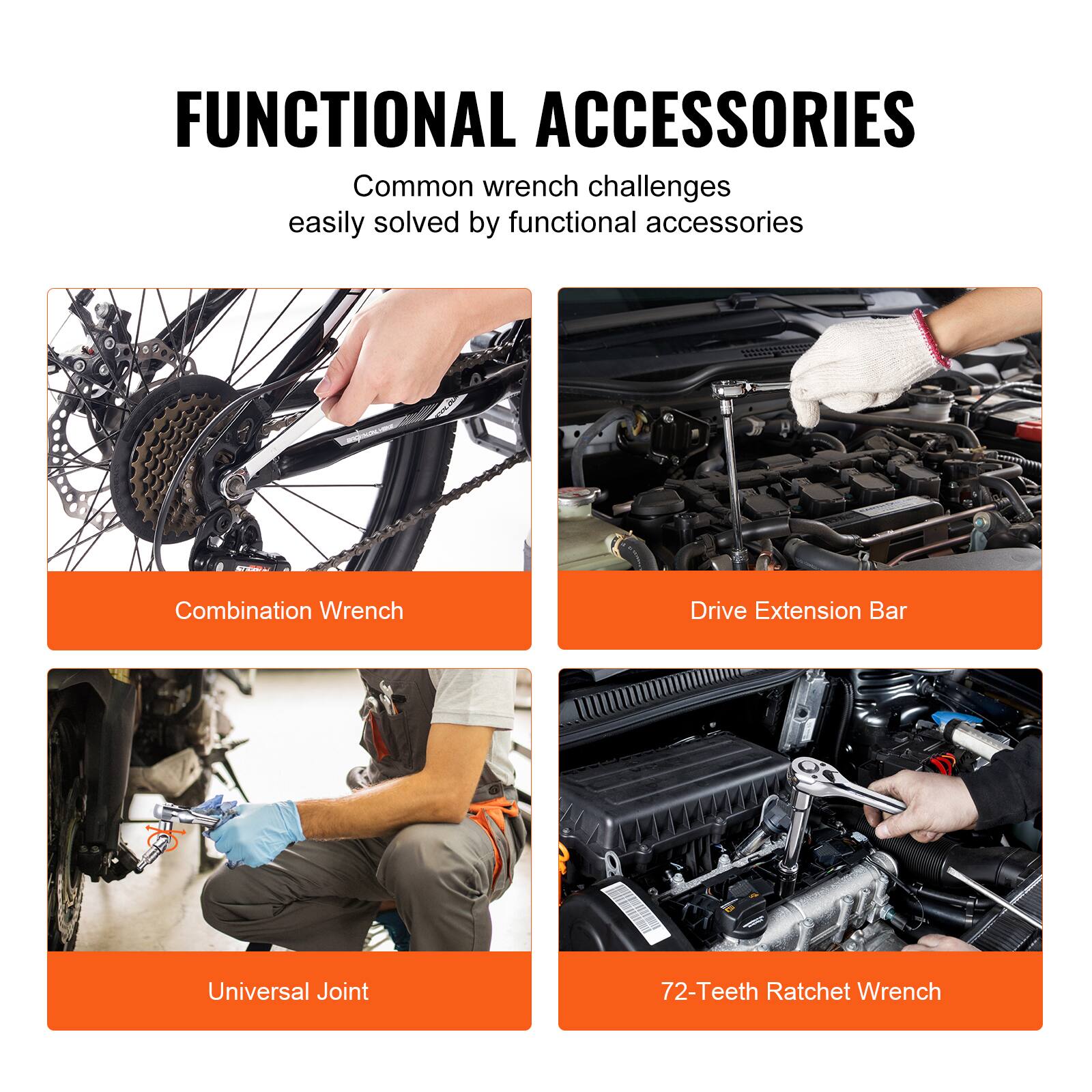 FUNCTIONAL ACCESSORIES
Common wrench challenges easily solved by functional accessories

Combination Wrench
Drive Extension Bar
Universal Joint
72-Teeth Ratchet Wrench