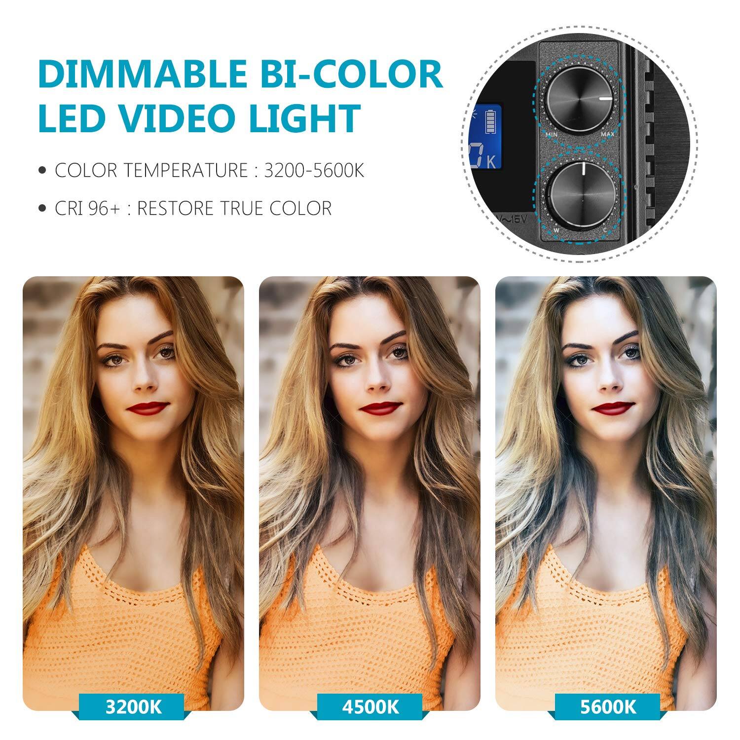 DIMMABLE BI-COLOR LED VIDEO LIGHT

- COLOR TEMPERATURE: 3200-5600K
- CRI 96+ : RESTORE TRUE COLOR

16V

3200K 4500K 5600K