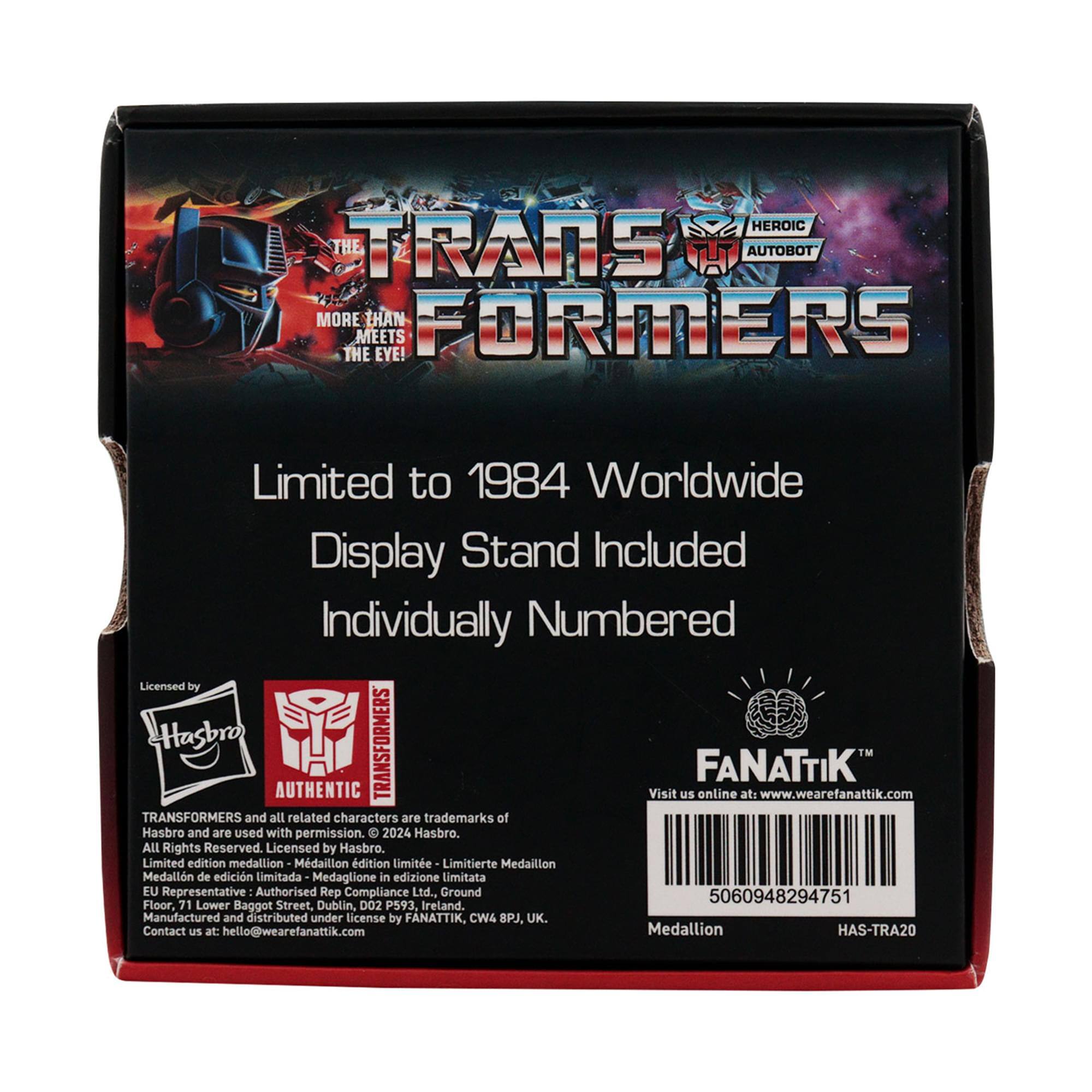 **TRANSFORMERS**  
**THE HEROIC AUTOBOT**  
**MORE THAN MEETS THE EYE!**

Limited to 1984 Worldwide  
Display Stand Included  
Individually Numbered

Licensed by Hasbro  
TRANSFORMERS and all related characters are trademarks of Hasbro and are used with permission.  
© 2024 Hasbro. All Rights Reserved. Licensed by Hasbro.

Limited edition medallion  
Médaille d'édition limitée  
Limitierte Medaillon  
Medallion de edición limitada  
Medaglione in edizione limitata

EU Representative:  
Authorised Rep Compliance Ltd.,  
Ground Floor, 71 Lower Baggot Street,  
Dublin, D02 P593, Ireland.

Manufactured and distributed under license by FANATTIK, CW4 BPJ, UK.

Contact us at: hello@wearefanattik.com

**FANATTIK**  
Visit us online at: www.wearefanattik.com

**Medallion**  
HAS-TRA20

Barcode: 5060948294751