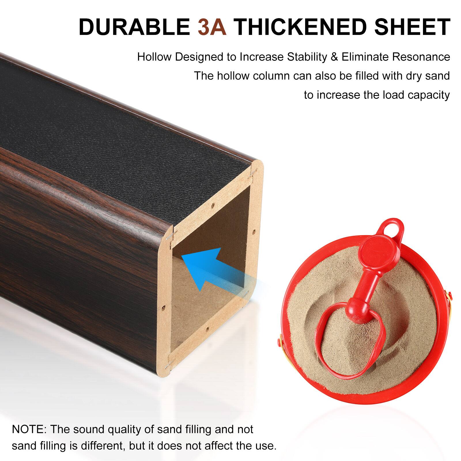 DURABLE 3A THICKENED SHEET  
Hollow Designed to Increase Stability & Eliminate Resonance  
The hollow column can also be filled with dry sand to increase the load capacity  

NOTE: The sound quality of sand filling and not sand filling is different, but it does not affect the use.