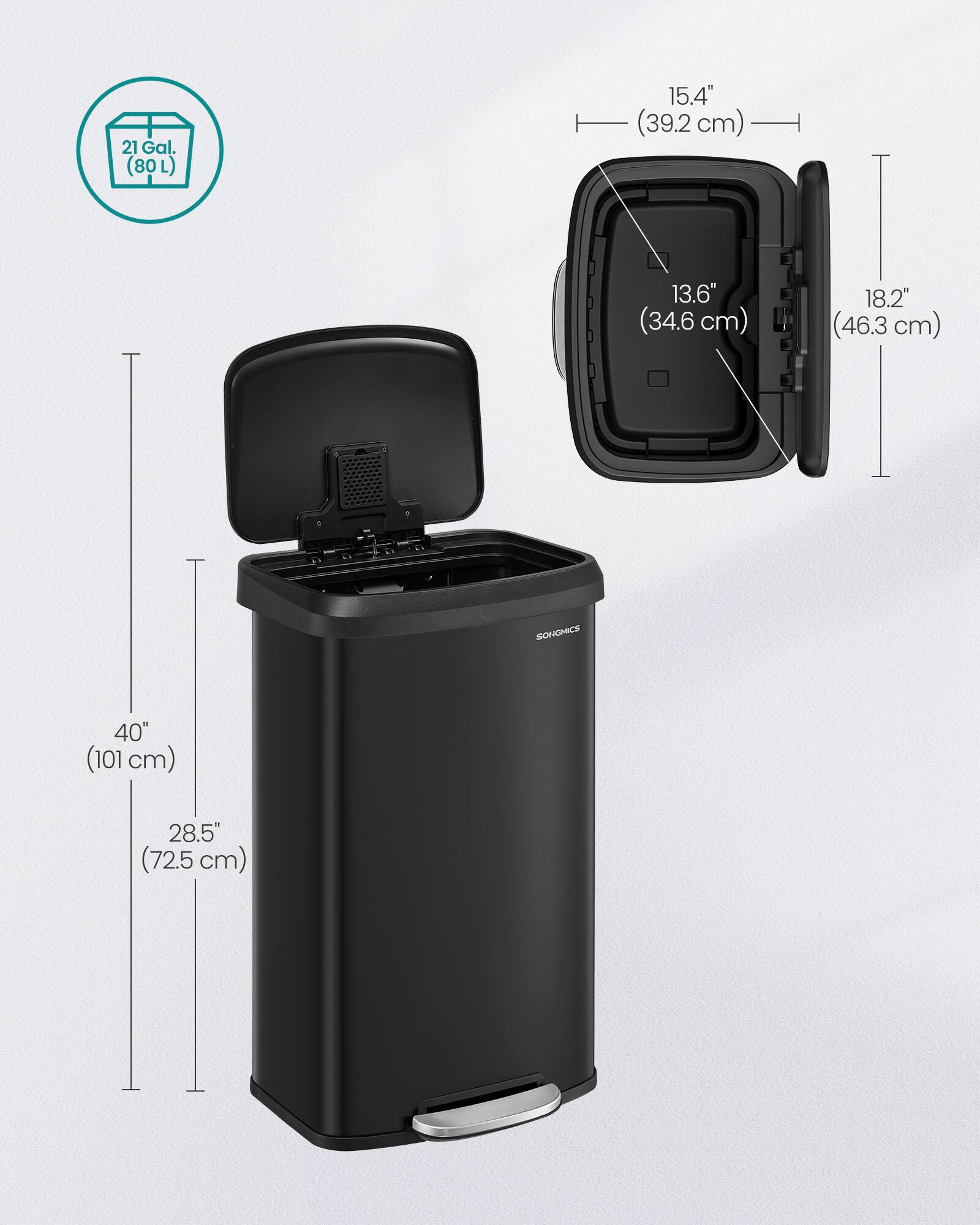 21 Gal. (80 L)  
15.4" (39.2 cm)  
13.6" (34.6 cm)  
18.2" (46.3 cm)  
SONGMICS  
40" (101 cm)  
28.5" (72.5 cm)