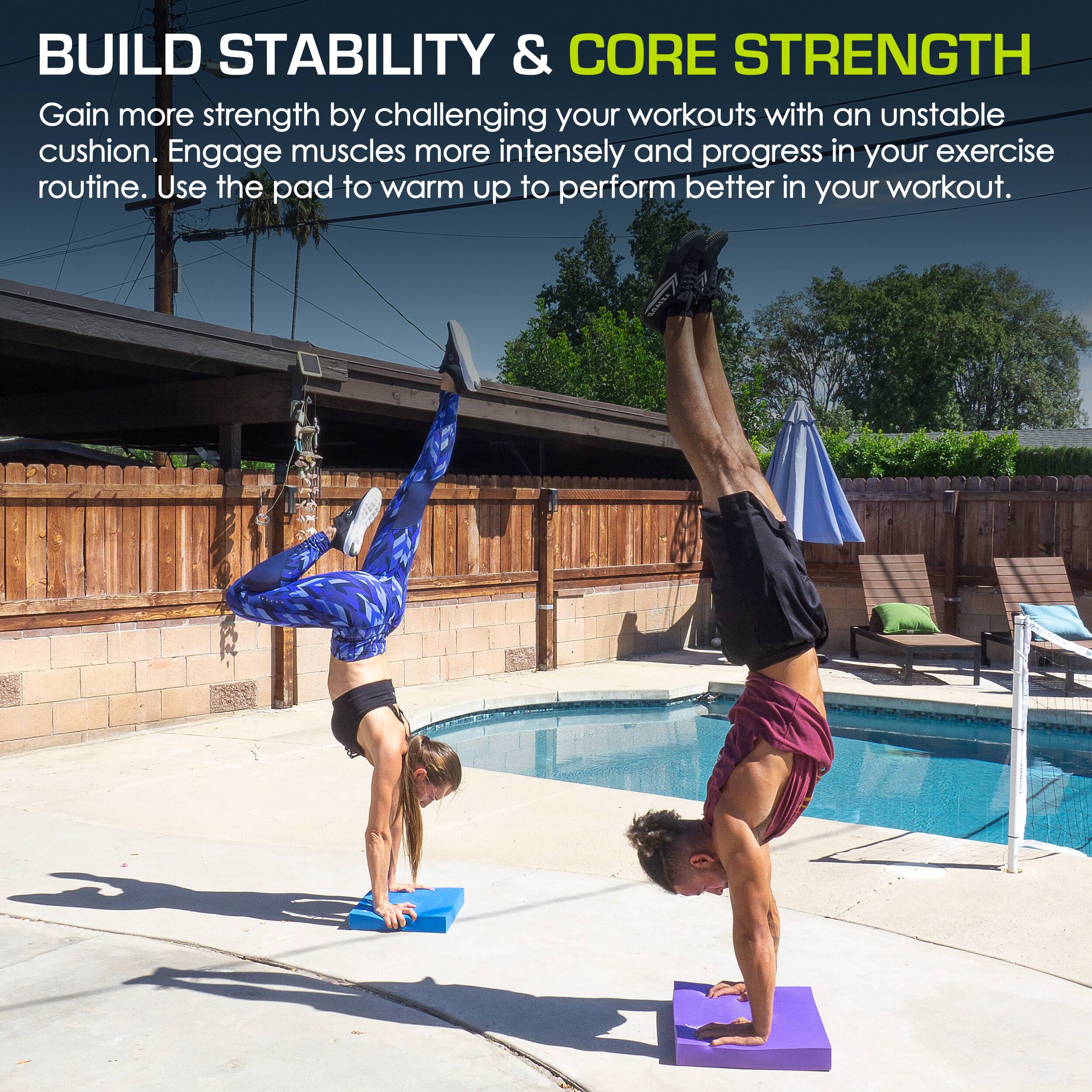 BUILD STABILITY & CORE STRENGTH
Gain more strength by challenging your workouts with an unstable cushion. Engage muscles more intensely and progress in your exercise routine. Use the pad to warm up to perform better in your workout.