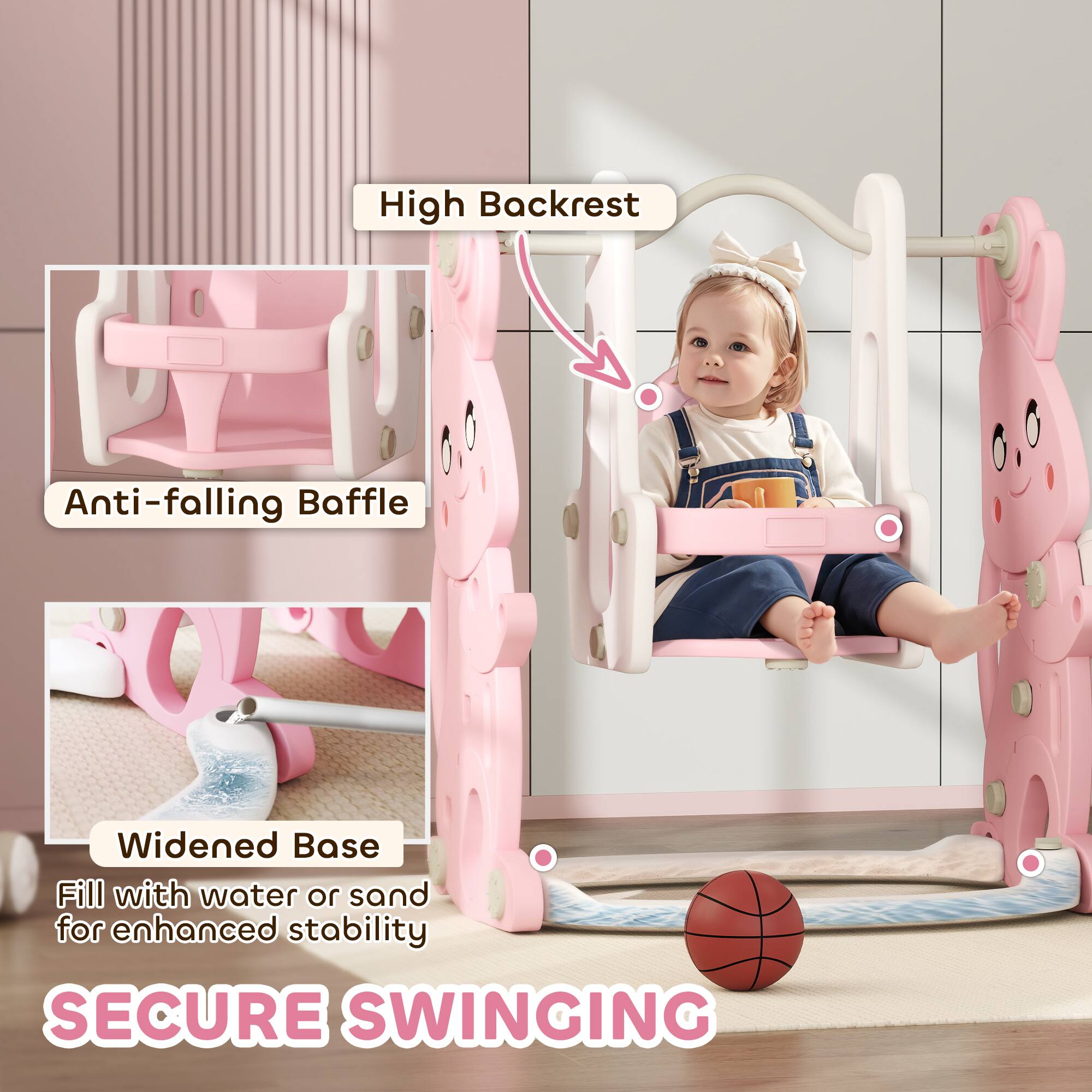 High Backrest  
Anti-falling Baffle  
Widened Base  
Fill with water or sand for enhanced stability  
SECURE SWINGING