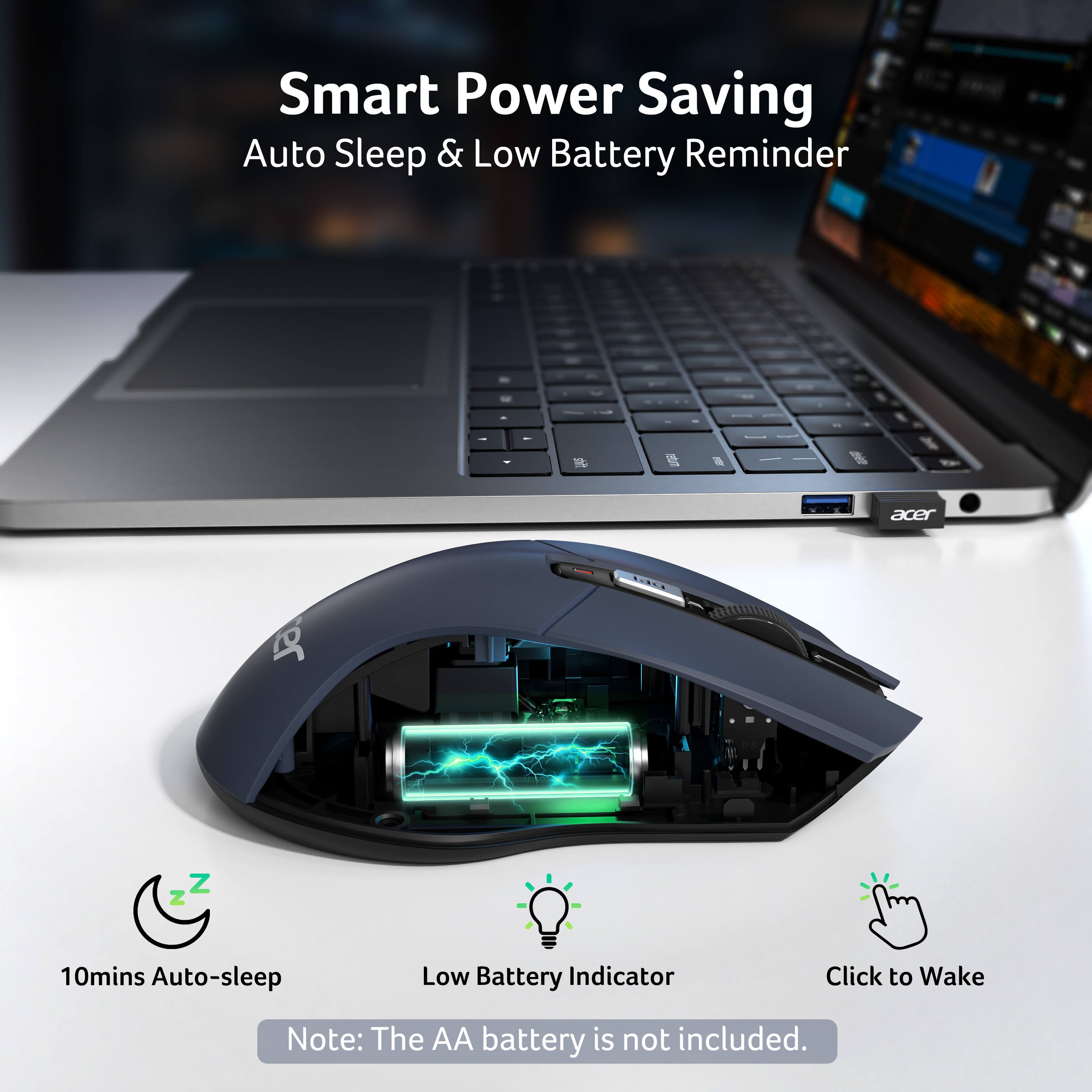 Smart Power Saving  
Auto Sleep & Low Battery Reminder  

10mins Auto-sleep  
Low Battery Indicator  
Click to Wake  

Note: The AA battery is not included.