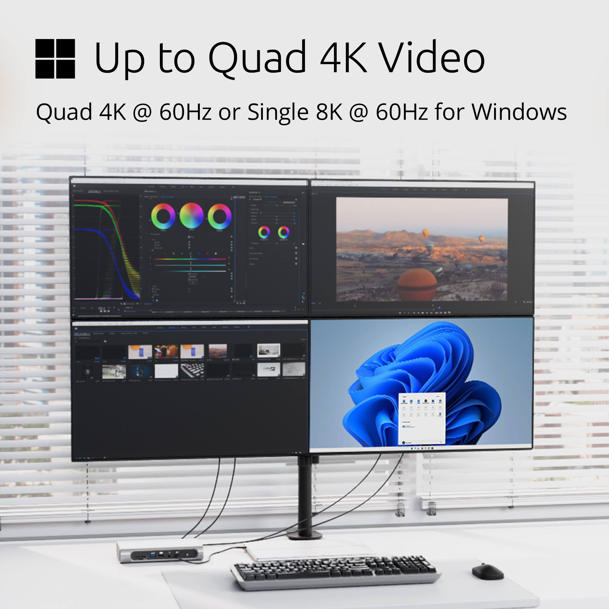 Up to Quad 4K Video  
Quad 4K @ 60Hz or Single 8K @ 60Hz for Windows