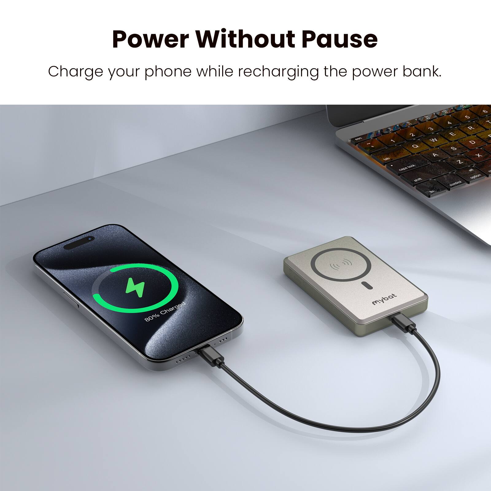 Power Without Pause  
Charge your phone while recharging the power bank.  

80% Charged