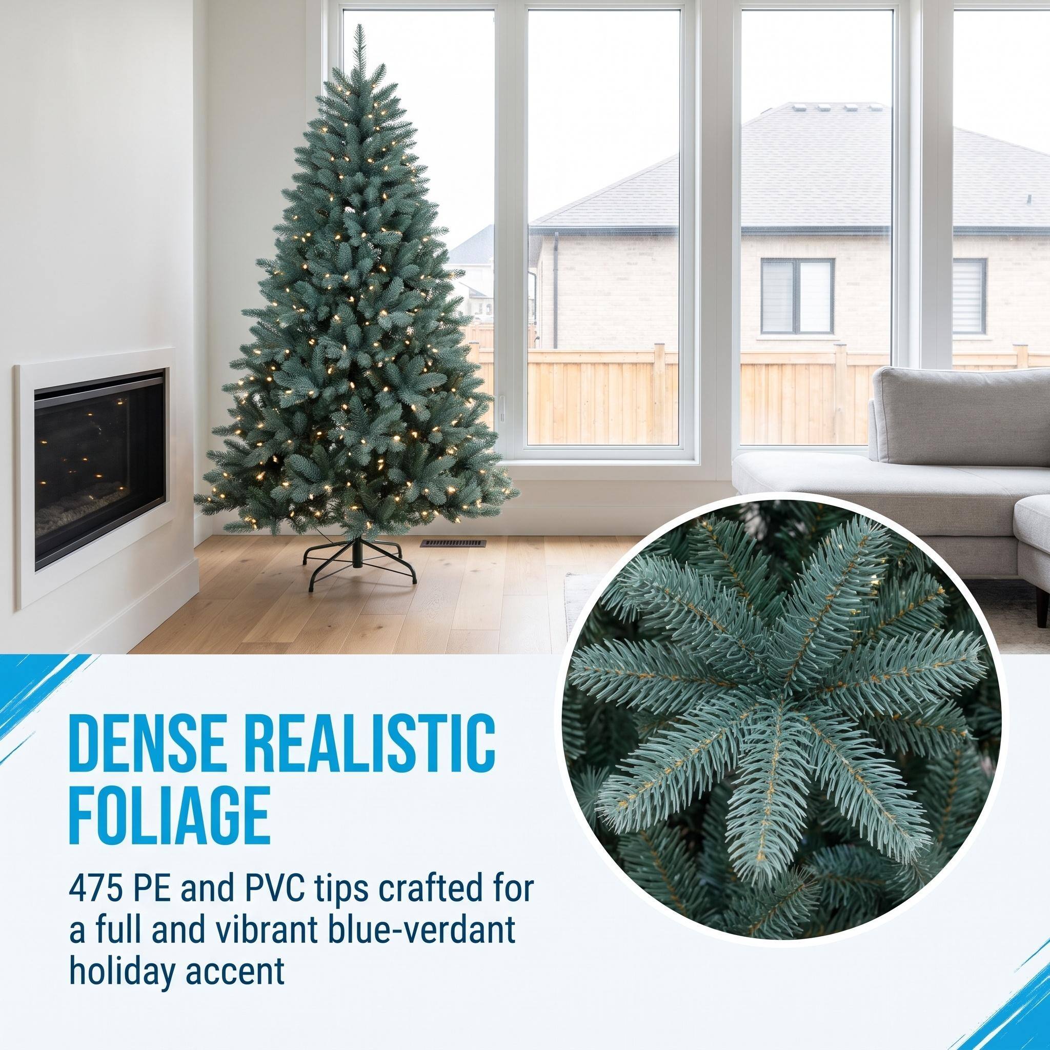 DENSE REALISTIC FOLIAGE  
475 PE and PVC tips crafted for a full and vibrant blue-verdant holiday accent