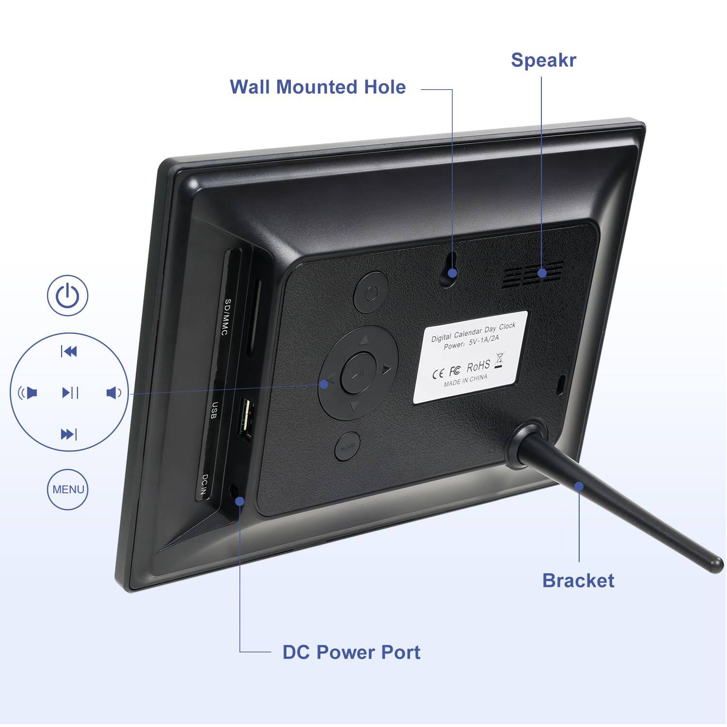 Wall Mounted Hole  
Speakr  
SD/MMC USB  
Digital Calendar Day Clock  
Power: SV-1A/2A  
RoHS CE  
MADE IN CHINA  
Bracket  
DC Power Port  
MENU