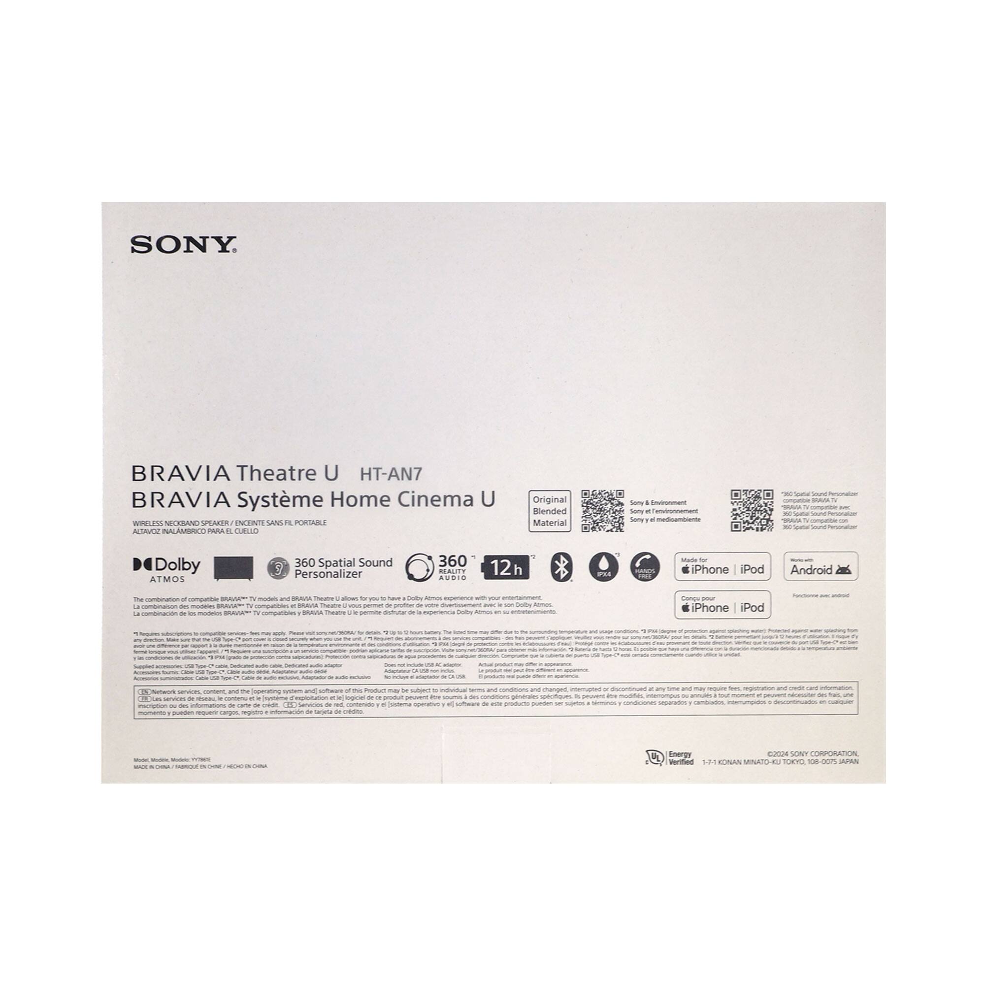 SONY

BRAVIA Theatre U HT-AN7  
BRAVIA Système Home Cinema U

Original Blended Material

- Dolby Atmos
- 360 Spatial Sound
- 360 Reality Audio
- 12h
- Phone / iPod
- Android
- Compatible
- iPhone / iPod

BRAVIA Theatre U  
BRAVIA Système Home Cinema U

Wireless Micro Speaker (BRAVIA TV Compatible)  
ATMOS / NAMMUNALICORP. P.C.L., SANS FLOR. PORTABLE

- Dolby
- 360 Spatial Sound
- 360 Reality Audio
- Personalizer

12h

Compatible with iPhone / iPod

SONY CORPORATION  
MNATO OEYO 108-0025 JAPAN