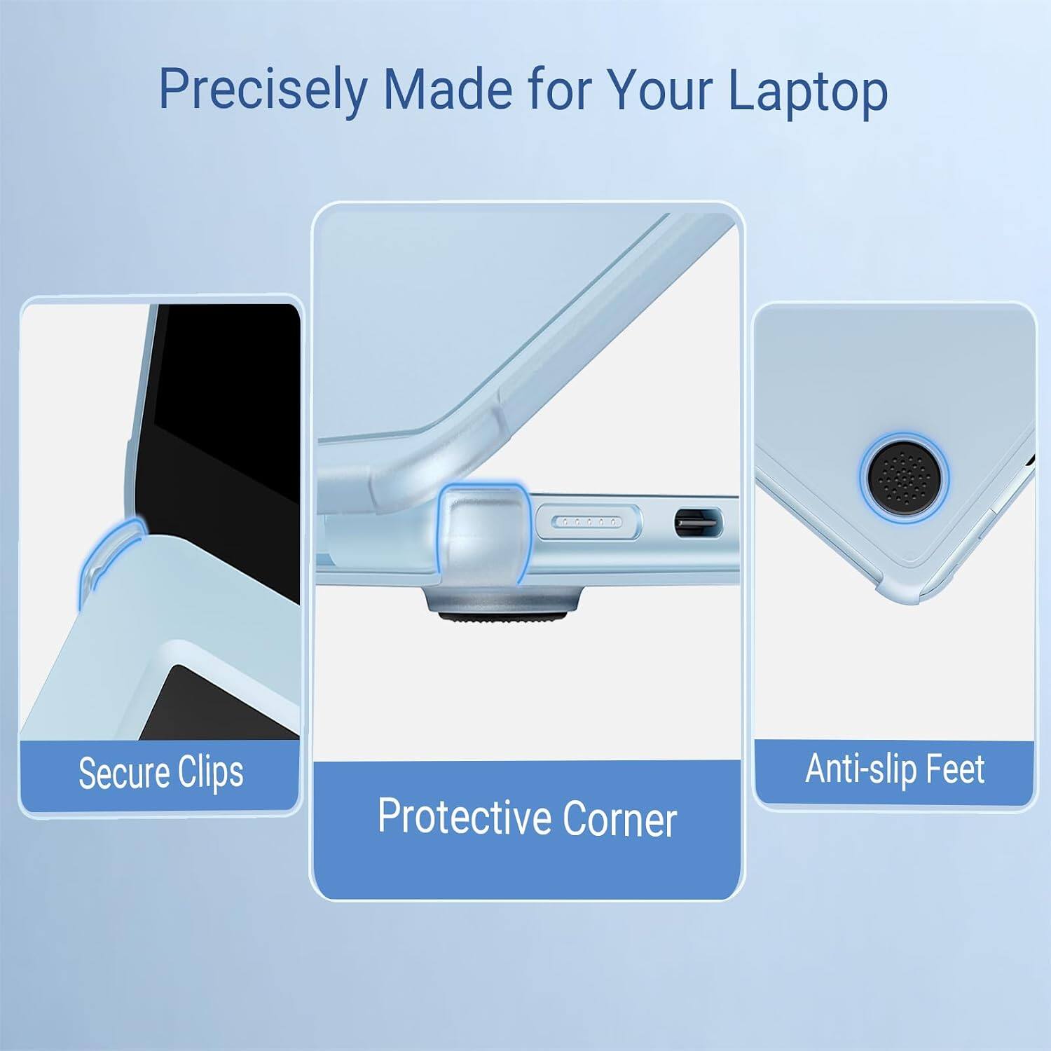 Precisely Made for Your Laptop

Secure Clips

Protective Corner

Anti-slip Feet