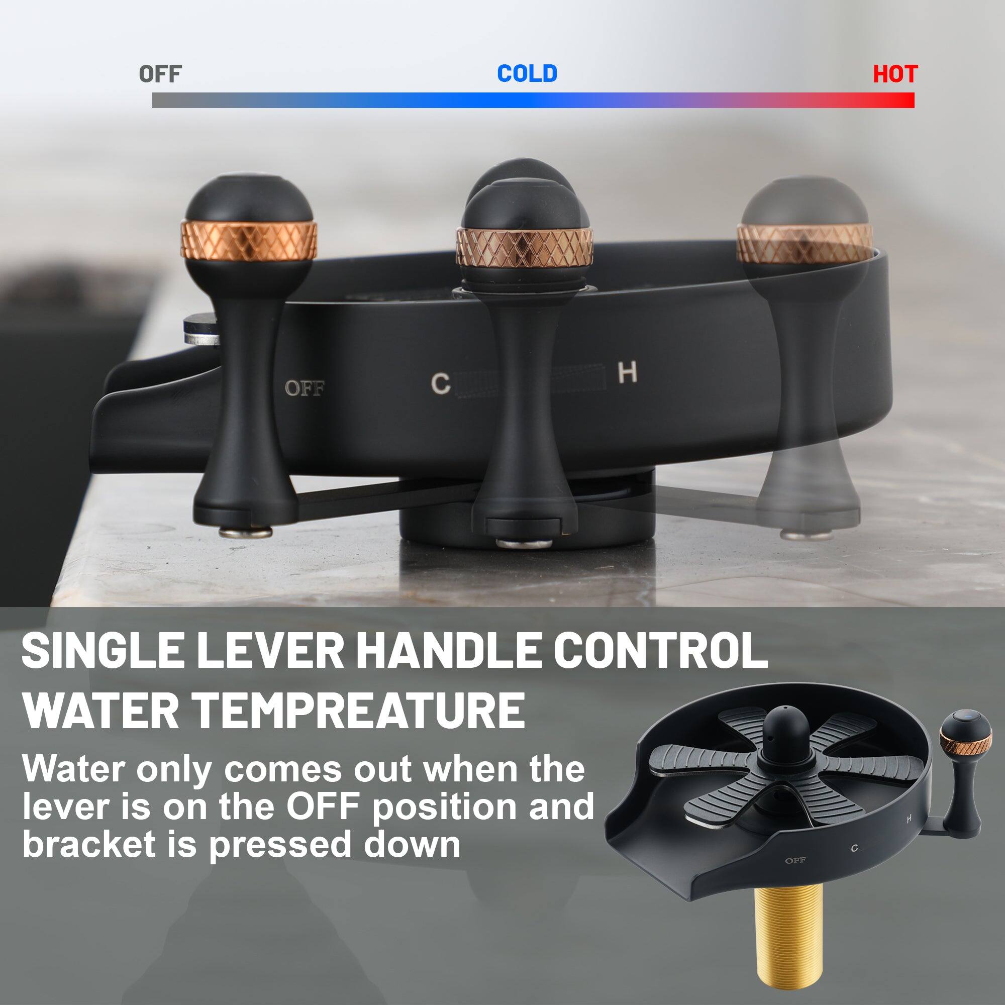 OFF COLD HOT OFF C H SINGLE LEVER HANDLE CONTROL WATER TEMPERATURE Water only comes out when the lever is on the OFF position and bracket is pressed down