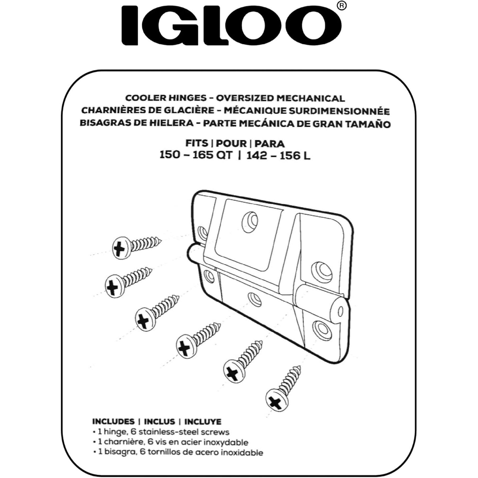 IGLOO COOLER HINGES - OVERSIZED MECHANICAL  
CHARNIÈRES DE GLACIÈRE - MÉCANIQUE SURDIMENSIONNÉE  
BISAGRAS DE HIELERA - PARTE MECÁNICA DE GRAN TAMAÑO  
FITS | POUR | PARA 150 - 165 QT | 142 - 156 L  

INCLUDES | INCLUS | INCLUYE  
- 1 hinge, 6 stainless-steel screws  
- 1 charnière, 6 vis en acier inoxydable  
- 1 bisagra, 6 tornillos de acero inoxidable