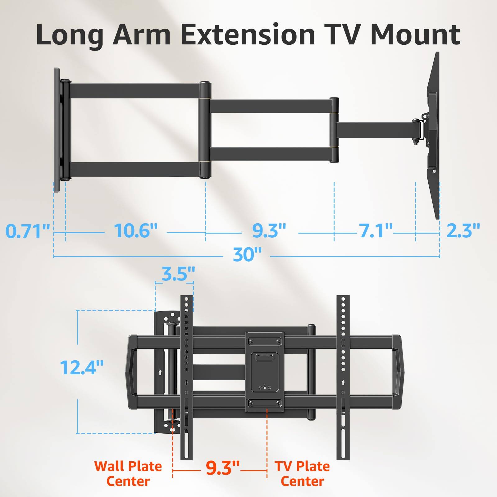Long Arm Extension TV Mount

0.71" 10.6" 3.5" 12.4" 9.3" 30" 7.1" 2.3"

Wall Plate Center 9.3" TV Plate Center