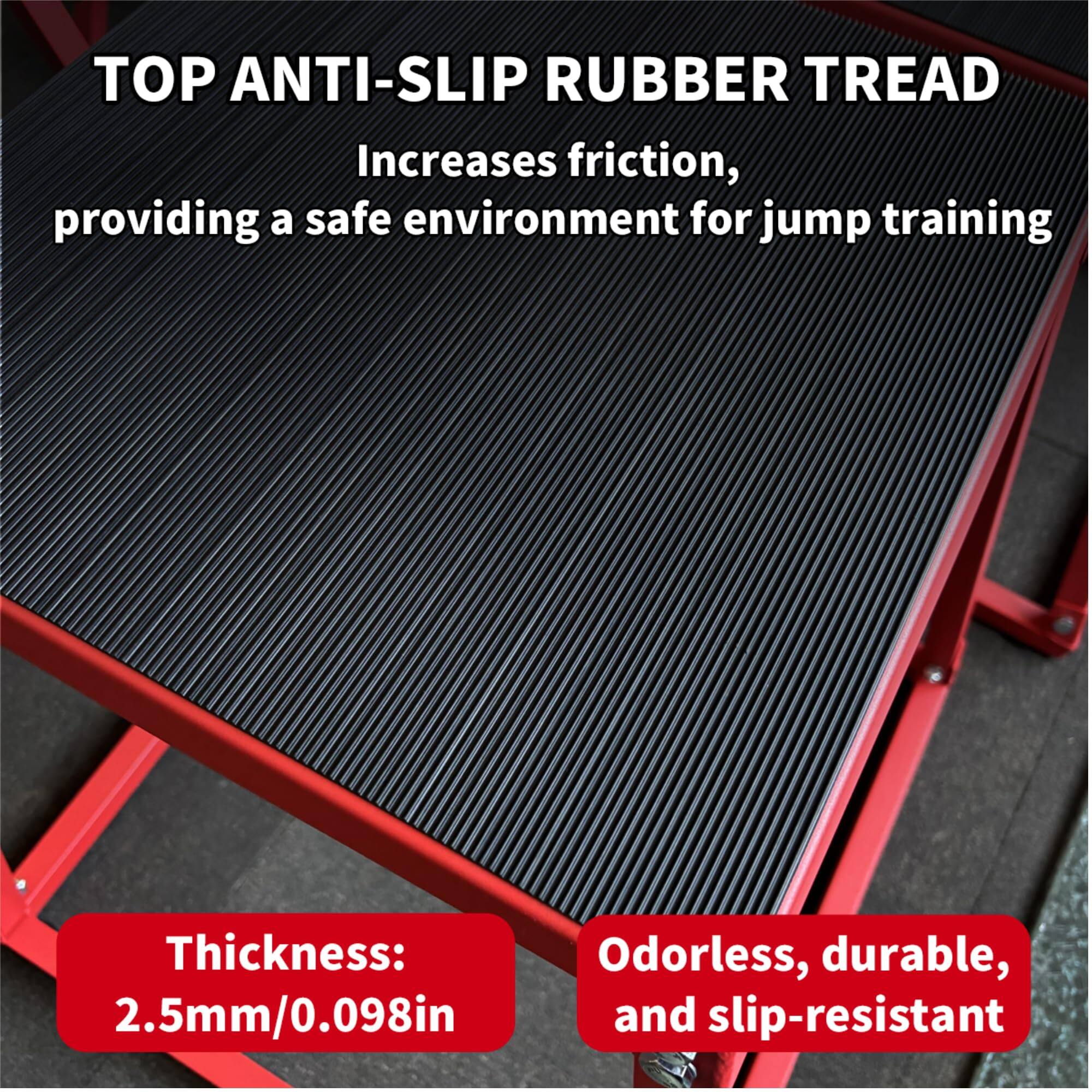 TOP ANTI-SLIP RUBBER TREAD  
Increases friction, providing a safe environment for jump training  

Thickness: 2.5mm/0.098in  

Odorless, durable, and slip-resistant