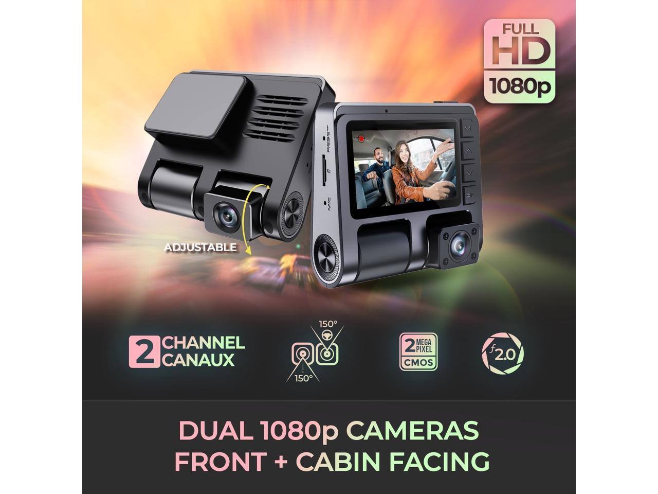 FULL HD 1080p  
ADJUSTABLE CHANNEL 2 CANAUX  
150°  
2 MEGA PIXEL CMOS  
2.0  
DUAL 1080p CAMERAS FRONT + CABIN FACING
