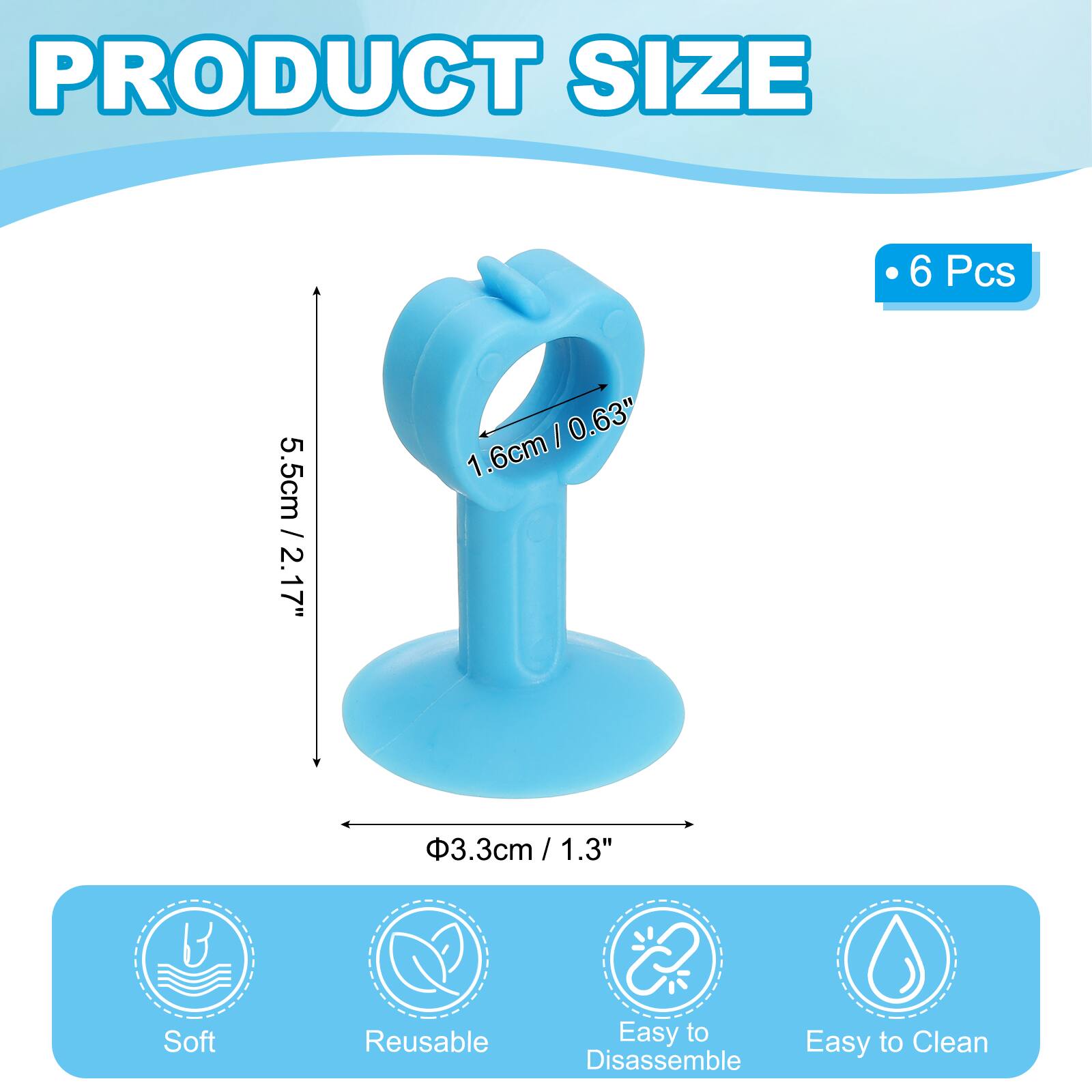 PRODUCT SIZE  
6 Pcs  
5.5cm / 2.17"  
1.6cm / 0.63"  
Ø3.3cm / 1.3"  

Soft  
Reusable  
Easy to Clean  
Easy to Disassemble