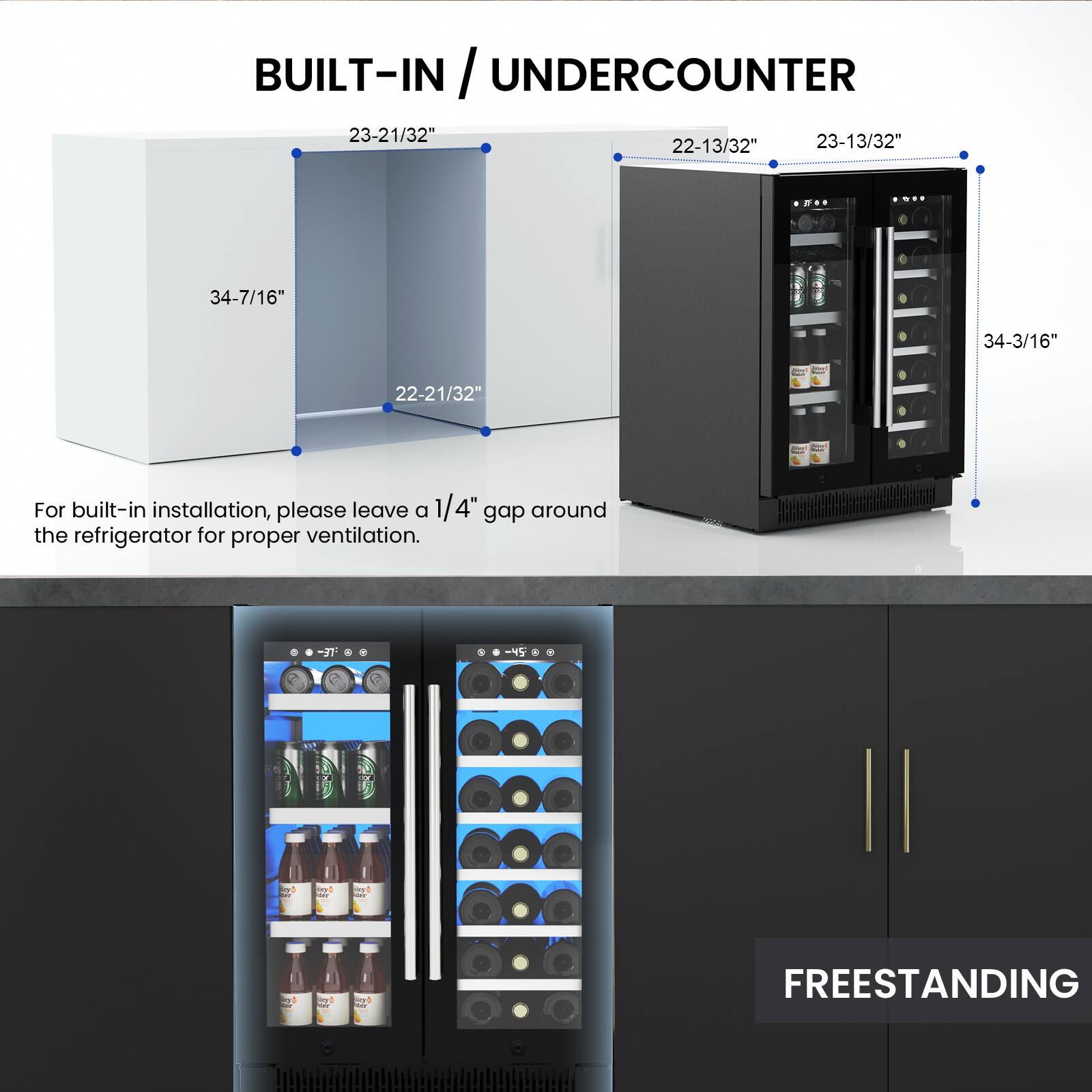 BUILT-IN / UNDERCOUNTER

23-21/32"  
23-13/32"  
22-13/32"  
34-7/16"  
34-3/16"

For built-in installation, please leave a 1/4" gap around the refrigerator for proper ventilation.

FREESTANDING