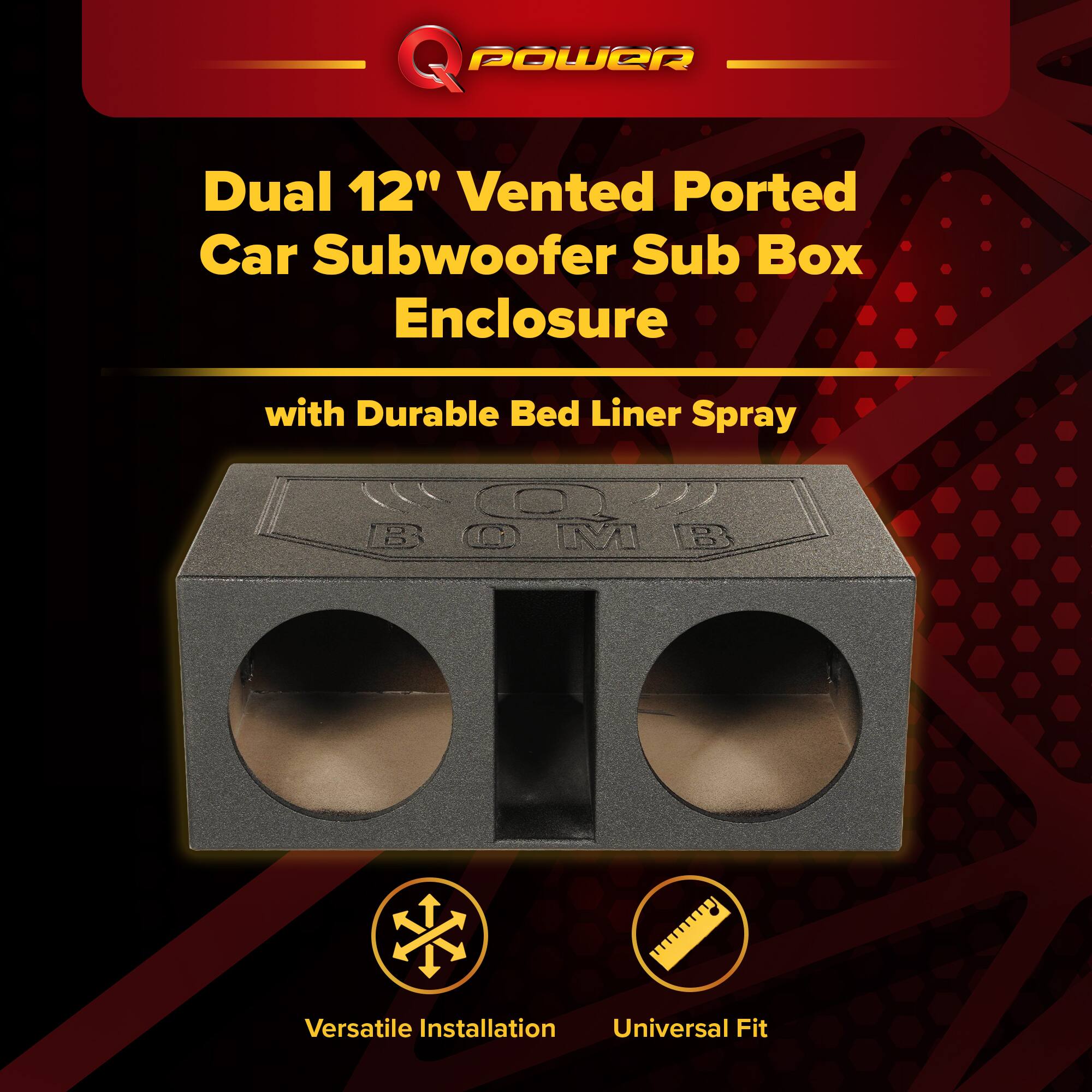 POWER Dual 12" Vented Ported Car Subwoofer Sub Box Enclosure with Durable Bed Liner Spray  
Versatile Installation  
Universal Fit