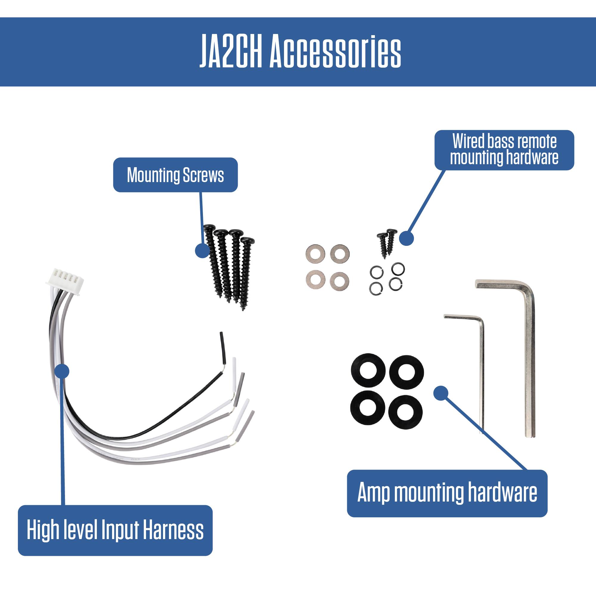 JA2CH Accessories

- Mounting Screws
- Wired bass remote mounting hardware
- High level Input Harness
- Amp mounting hardware