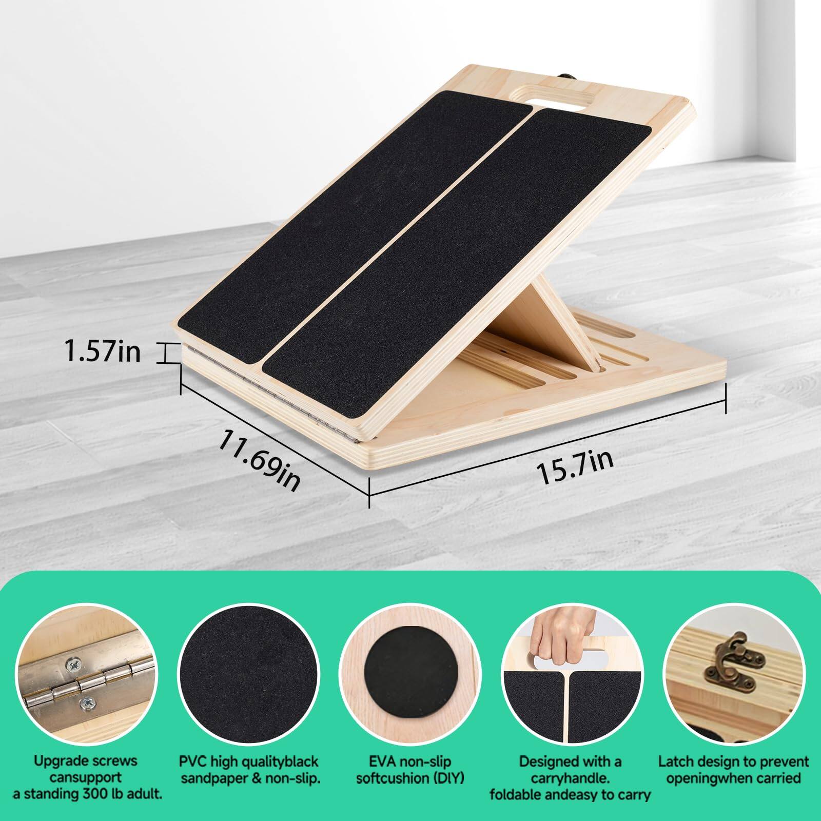 1.57in  
11.69in  
15.7in  

Upgrade screws can support a standing 300 lb adult.  
PVC high quality black sandpaper & non-slip.  
EVA non-slip soft cushion (DIY)  
Designed with a carry handle.  
Latch design to prevent opening when carried.  
Foldable and easy to carry.