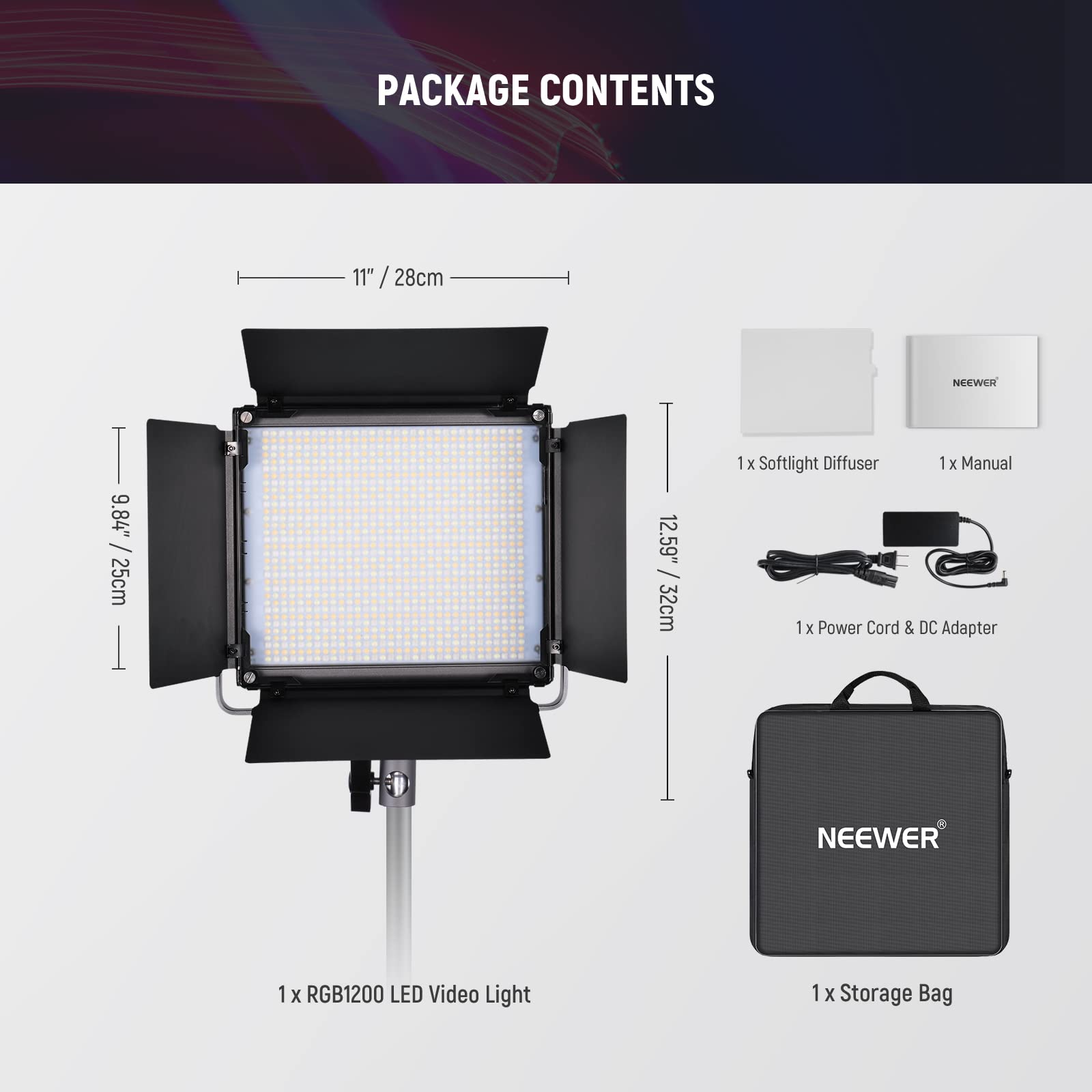 PACKAGE CONTENTS

11" / 28cm
9.84" / 25cm
12.59" / 32cm

1 x Softlight Diffuser
1 x Manual
1 x Power Cord & DC Adapter
1 x RGB1200 LED Video Light
1 x Storage Bag